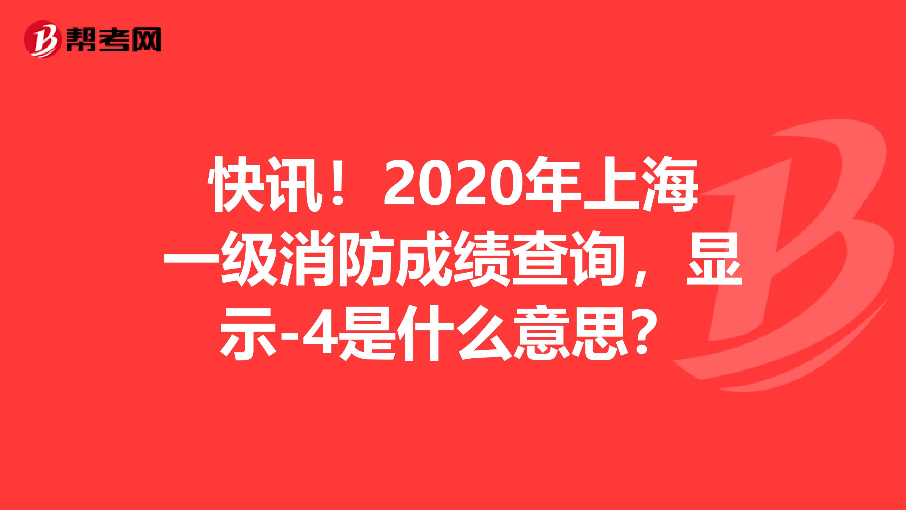 快讯！2020年上海一级消防成绩查询，显示-4是什么意思？