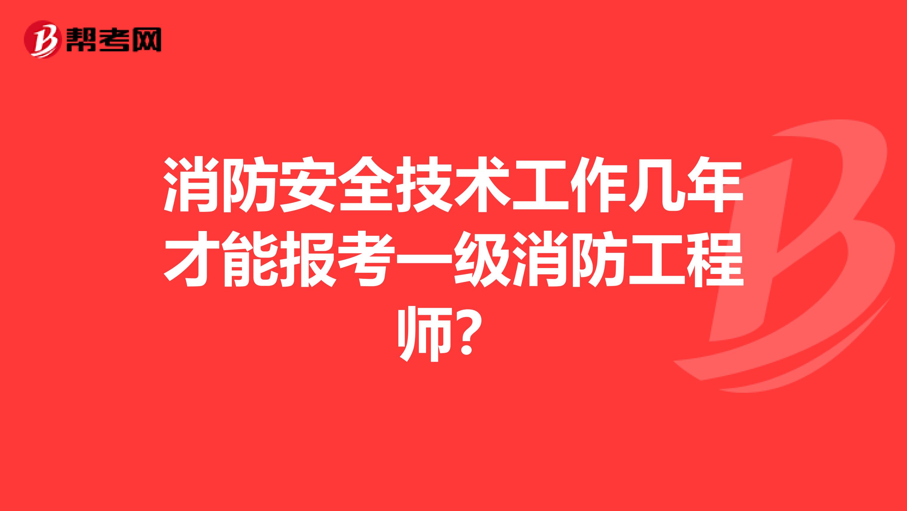 消防安全技术工作几年才能报考一级消防工程师？