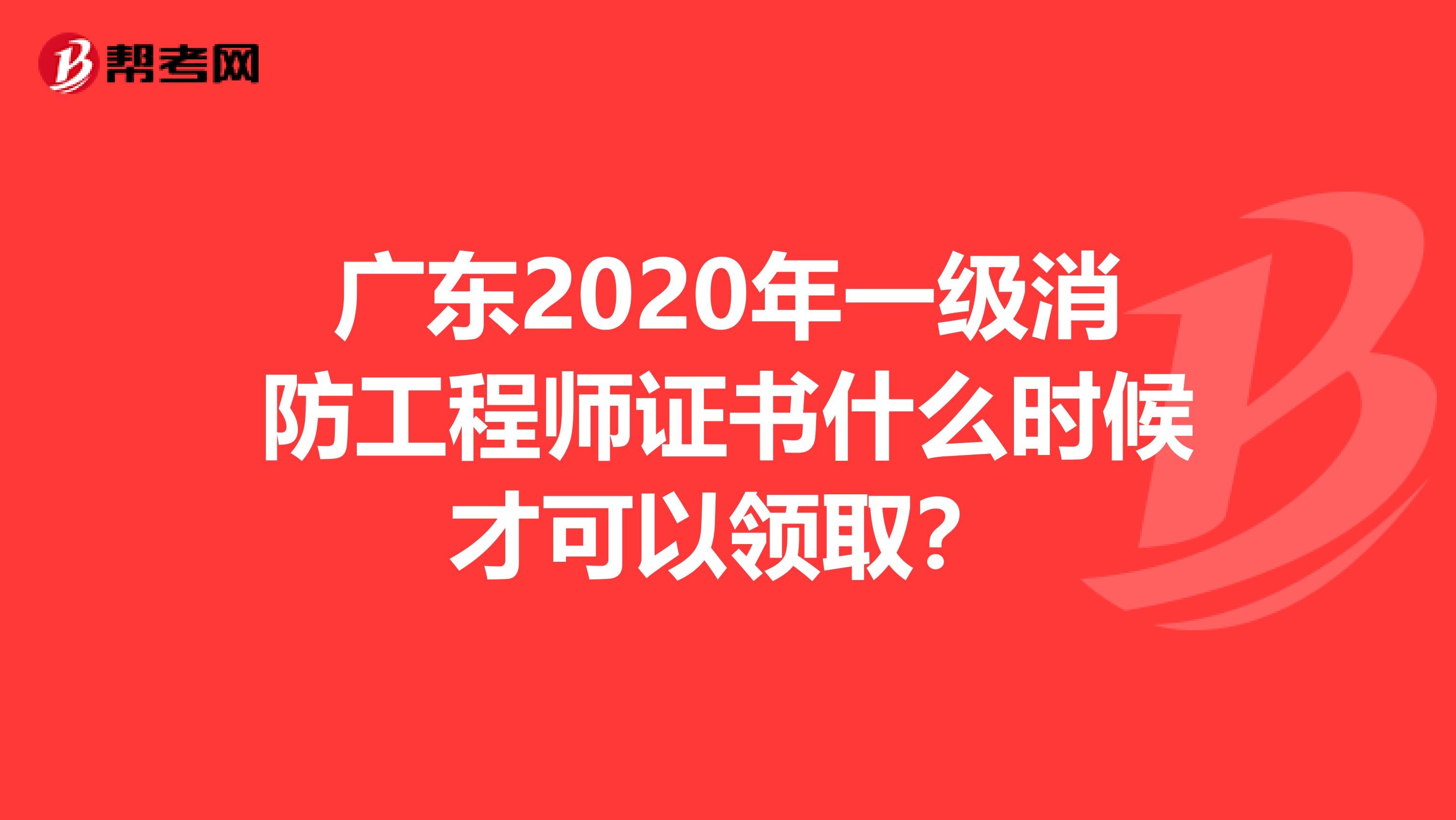 广东2020年一级消防工程师证书什么时候才可以领取？