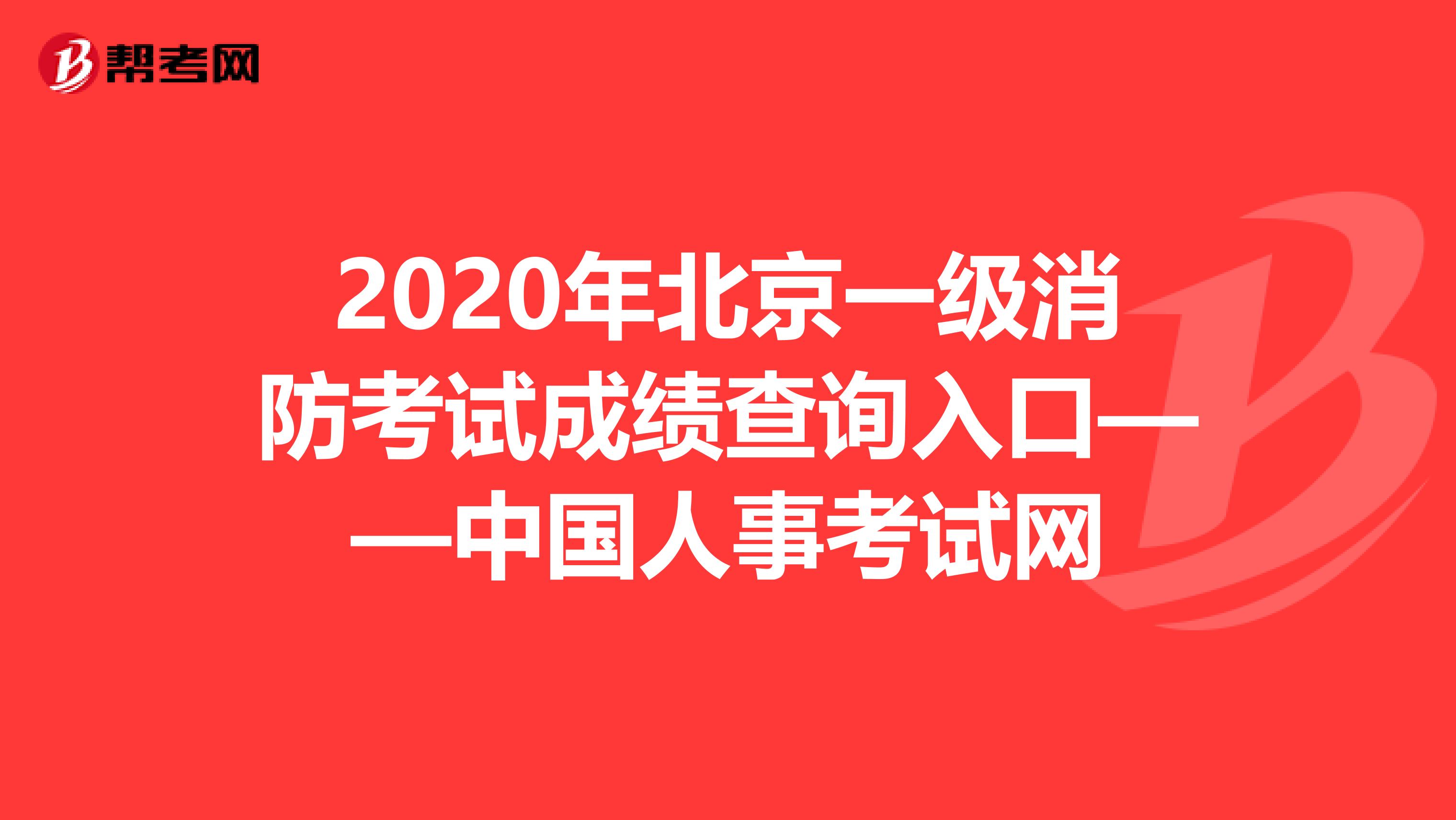 2020年北京一级消防考试成绩查询入口——中国人事考试网