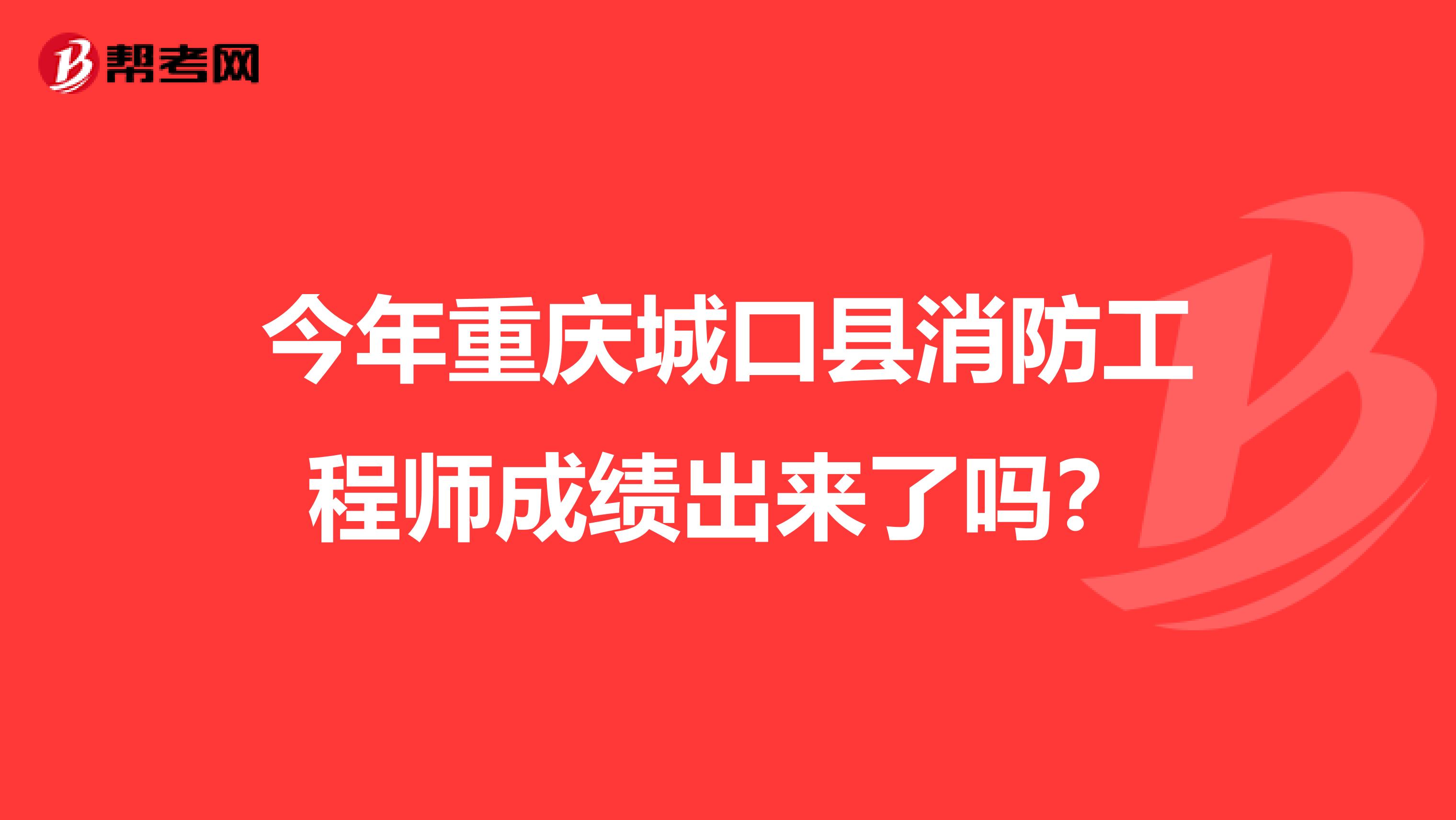 今年重庆城口县消防工程师成绩出来了吗？