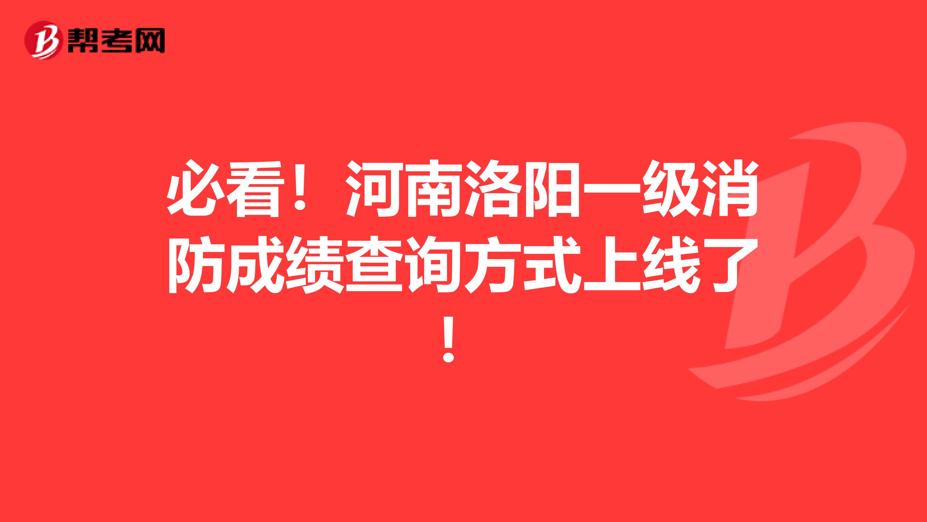 必看！河南洛阳一级消防成绩查询方式上线了！