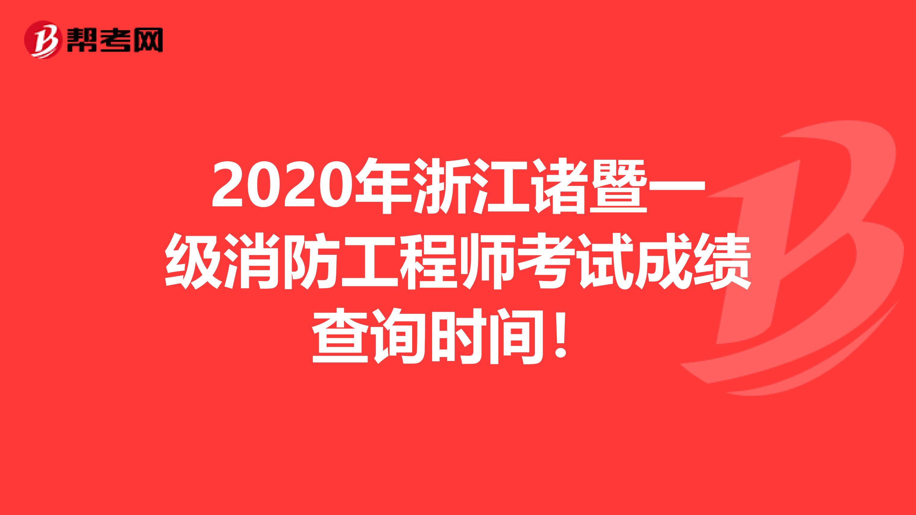 2020年浙江诸暨一级消防工程师考试成绩查询时间！