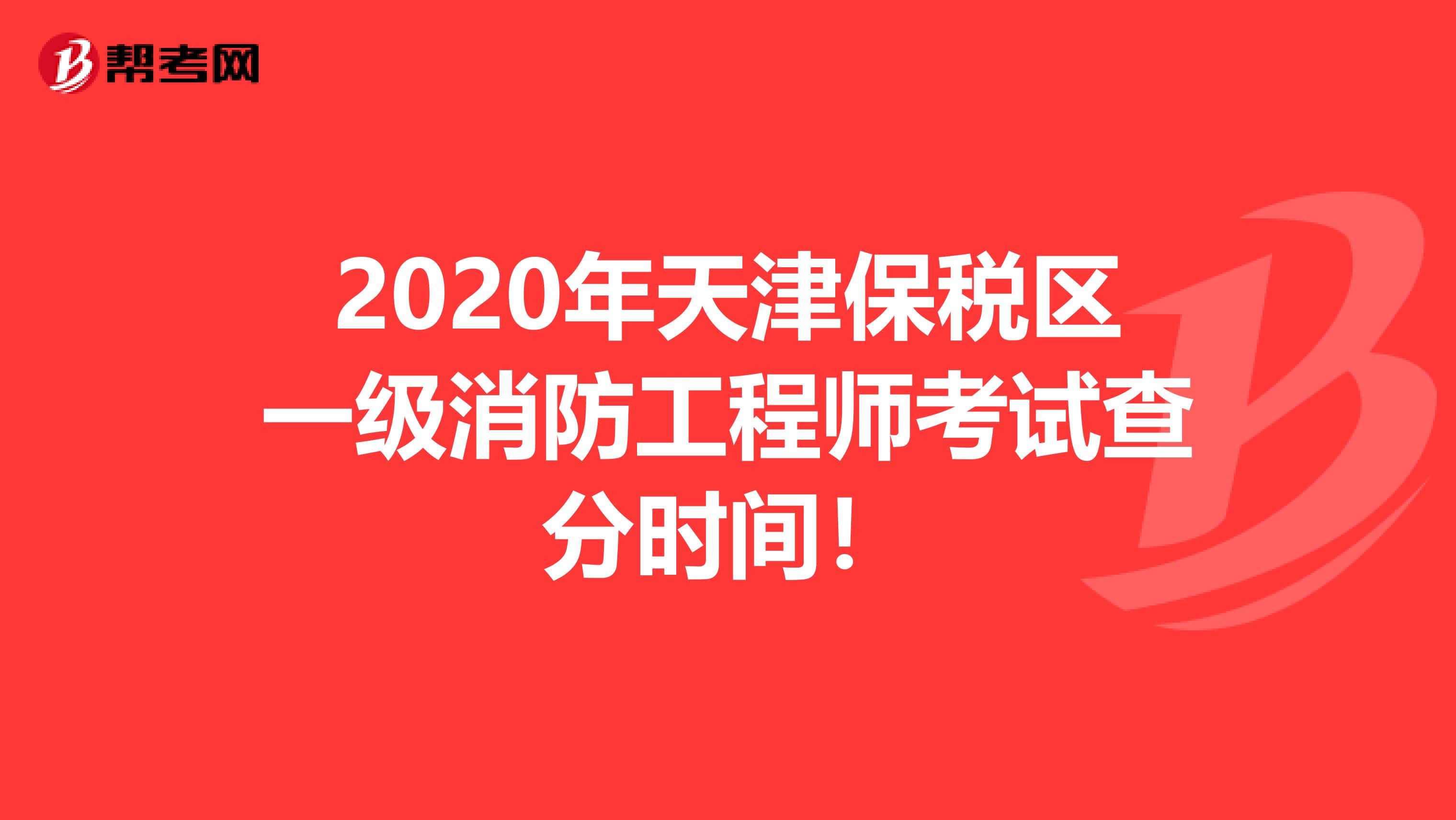 2020年天津保税区一级消防工程师考试查分时间！