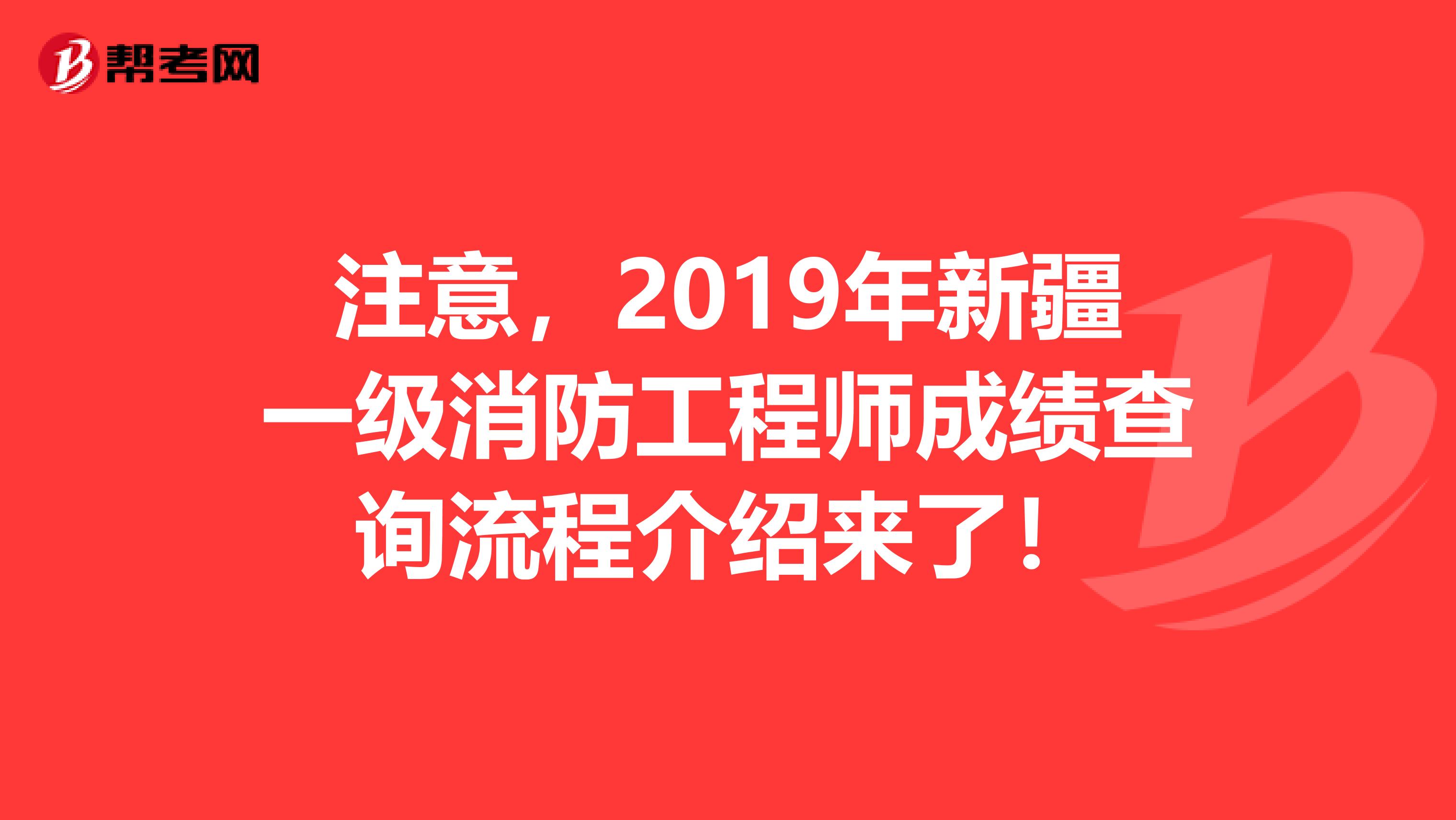 注意，2019年新疆一级消防工程师成绩查询流程介绍来了！