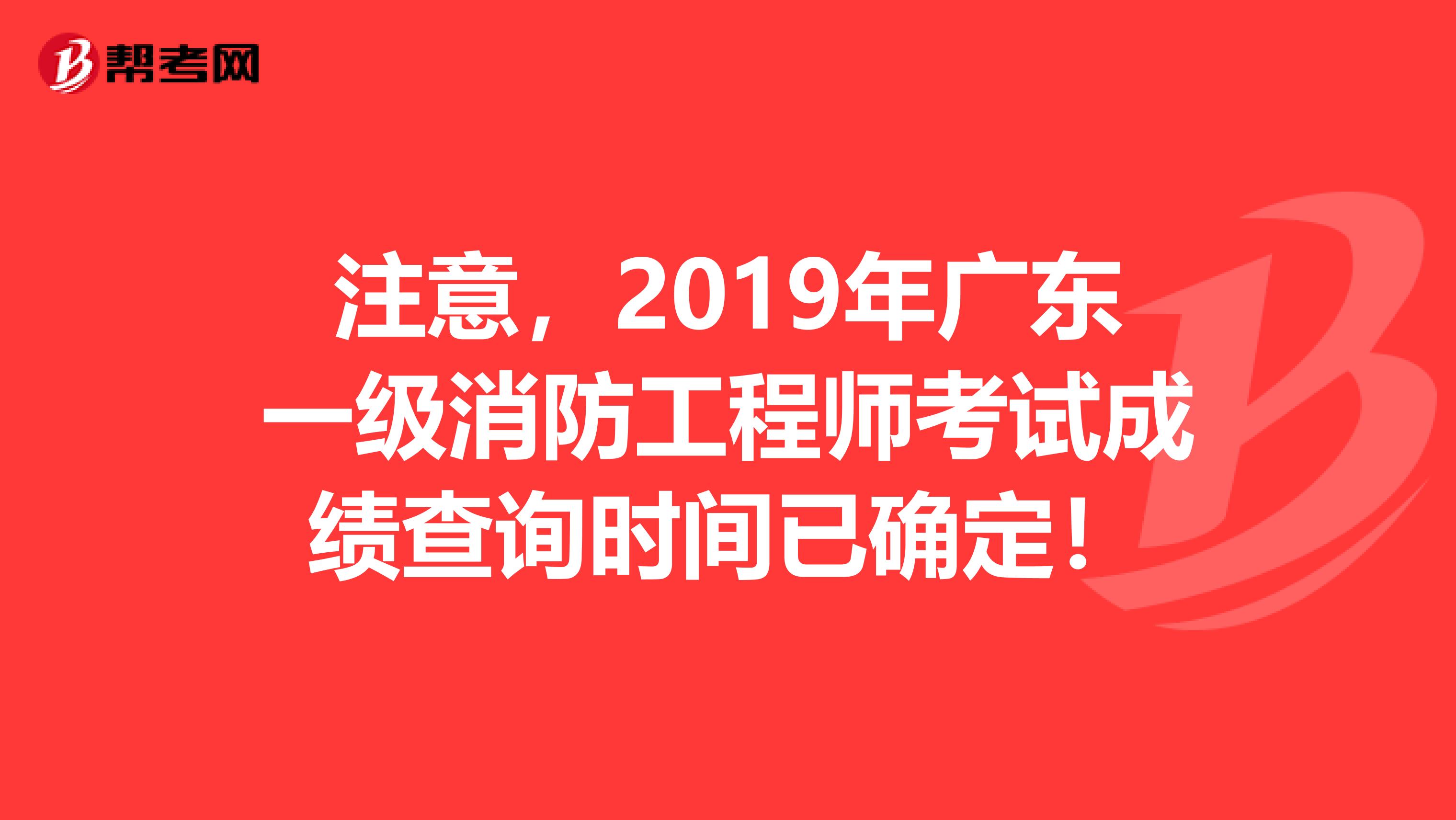 注意，2019年广东一级消防工程师考试成绩查询时间已确定！