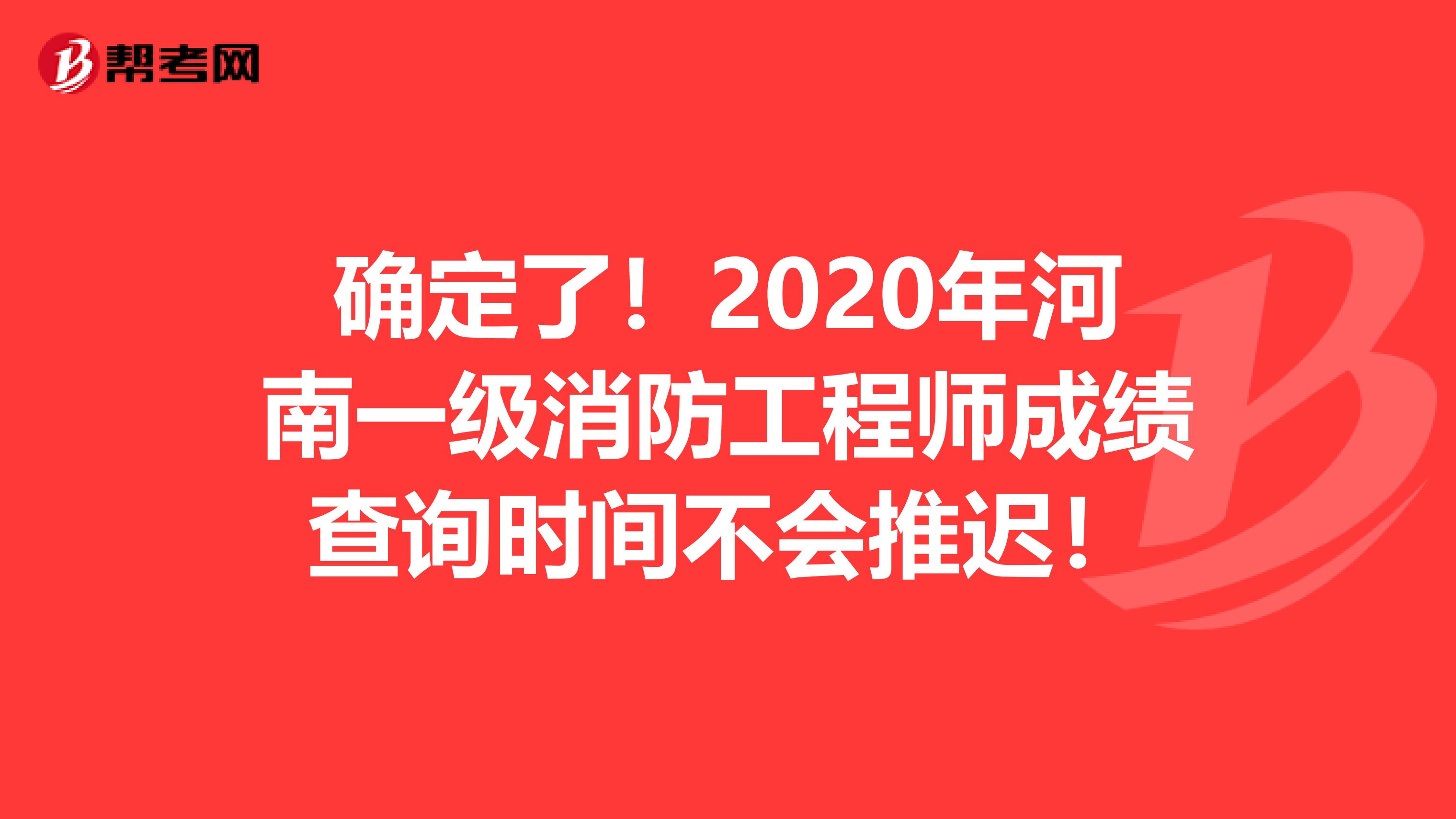 确定了！2020年河南一级消防工程师成绩查询时间不会推迟！