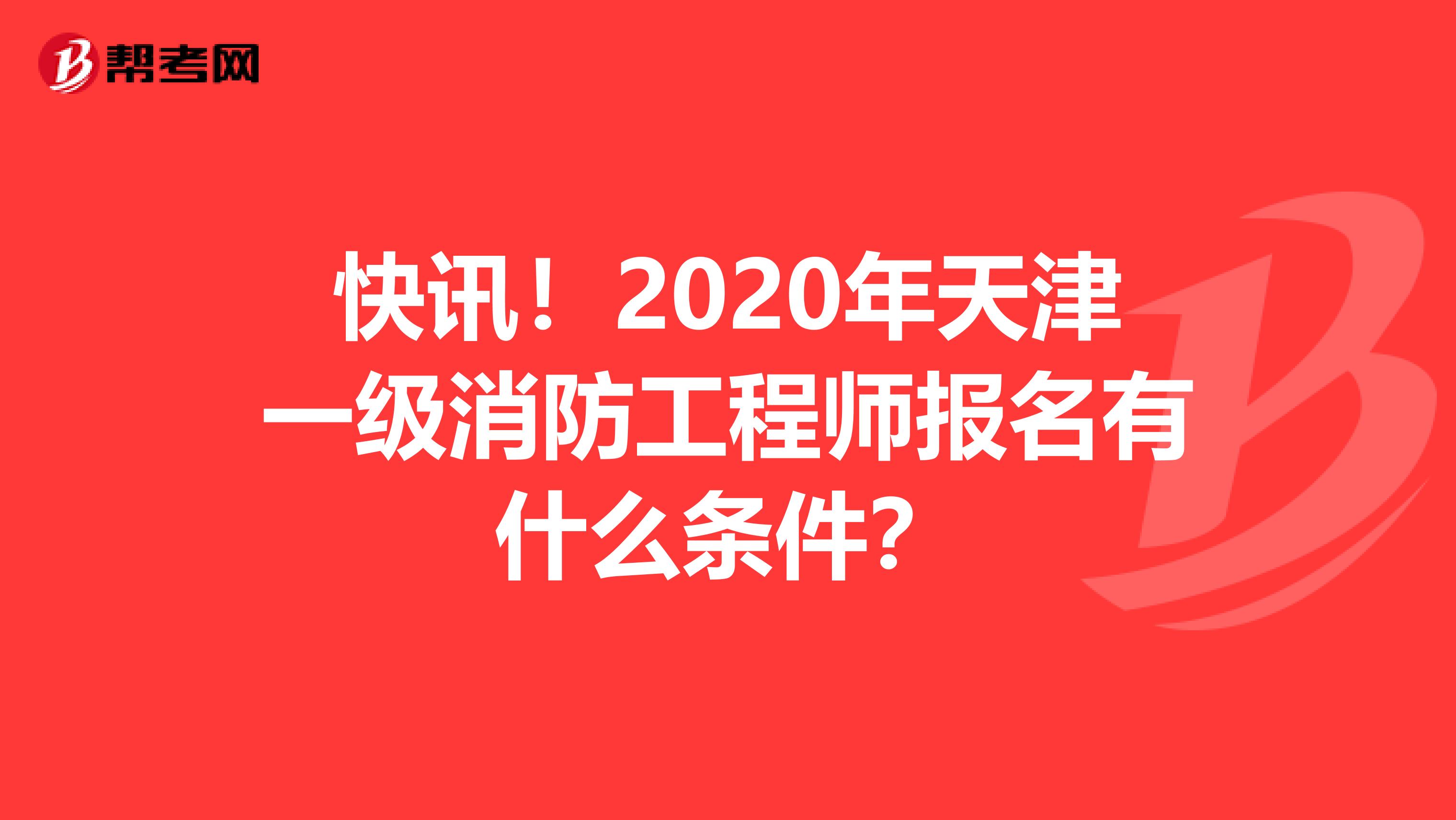 快讯！2020年天津一级消防工程师报名有什么条件？