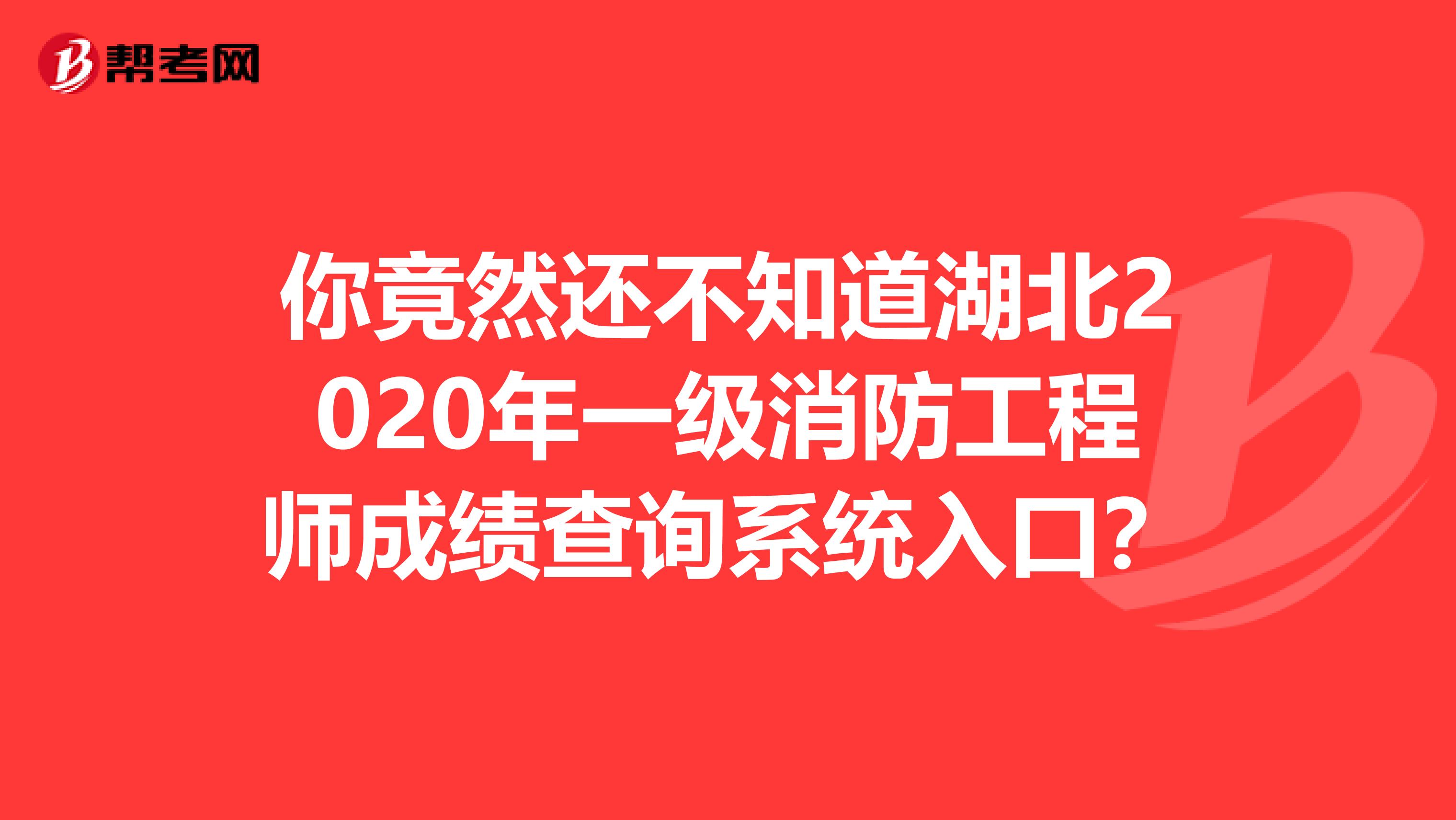 你竟然还不知道湖北2020年一级消防工程师成绩查询系统入口？