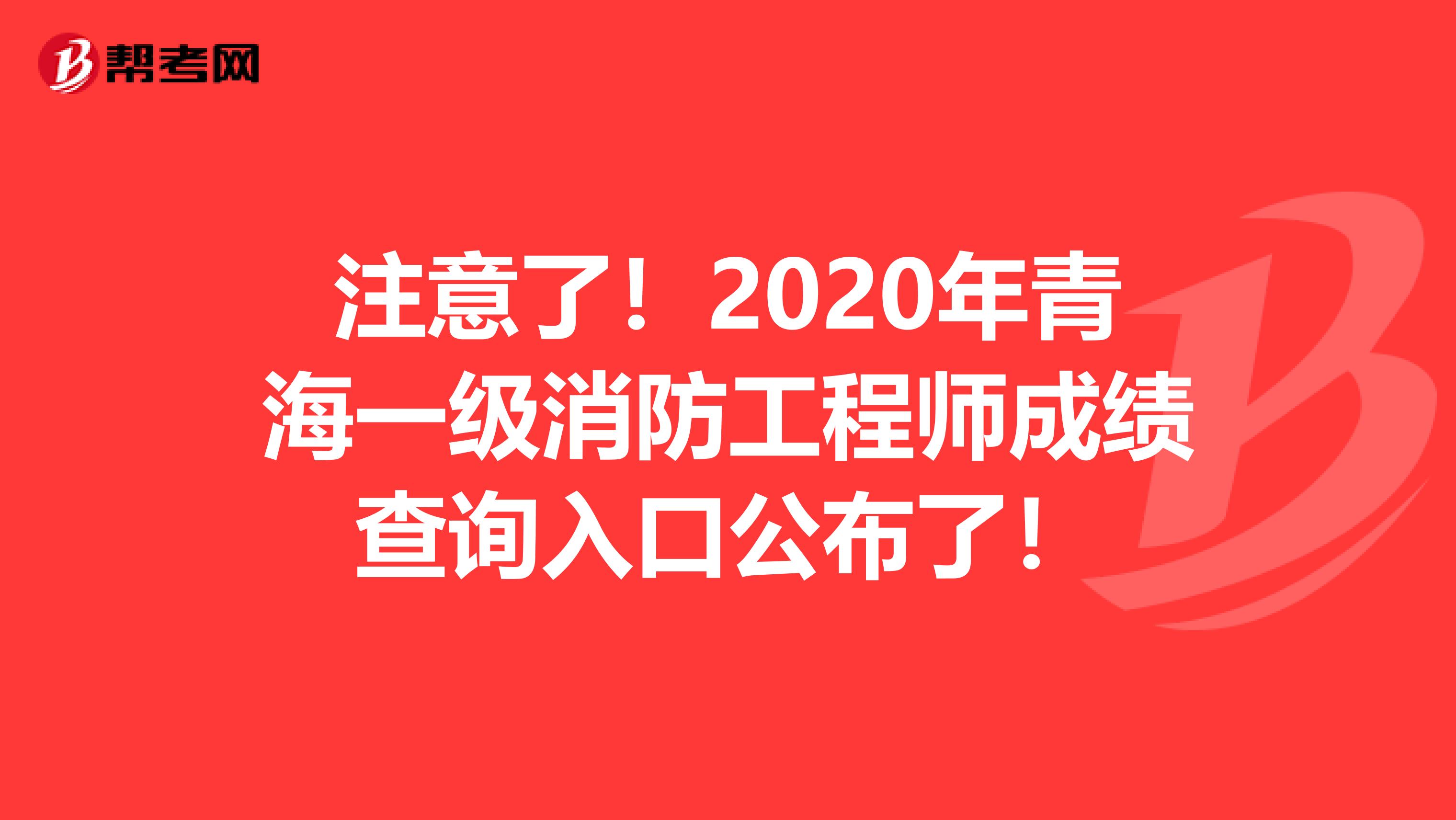 注意了！2020年青海一级消防工程师成绩查询入口公布了！