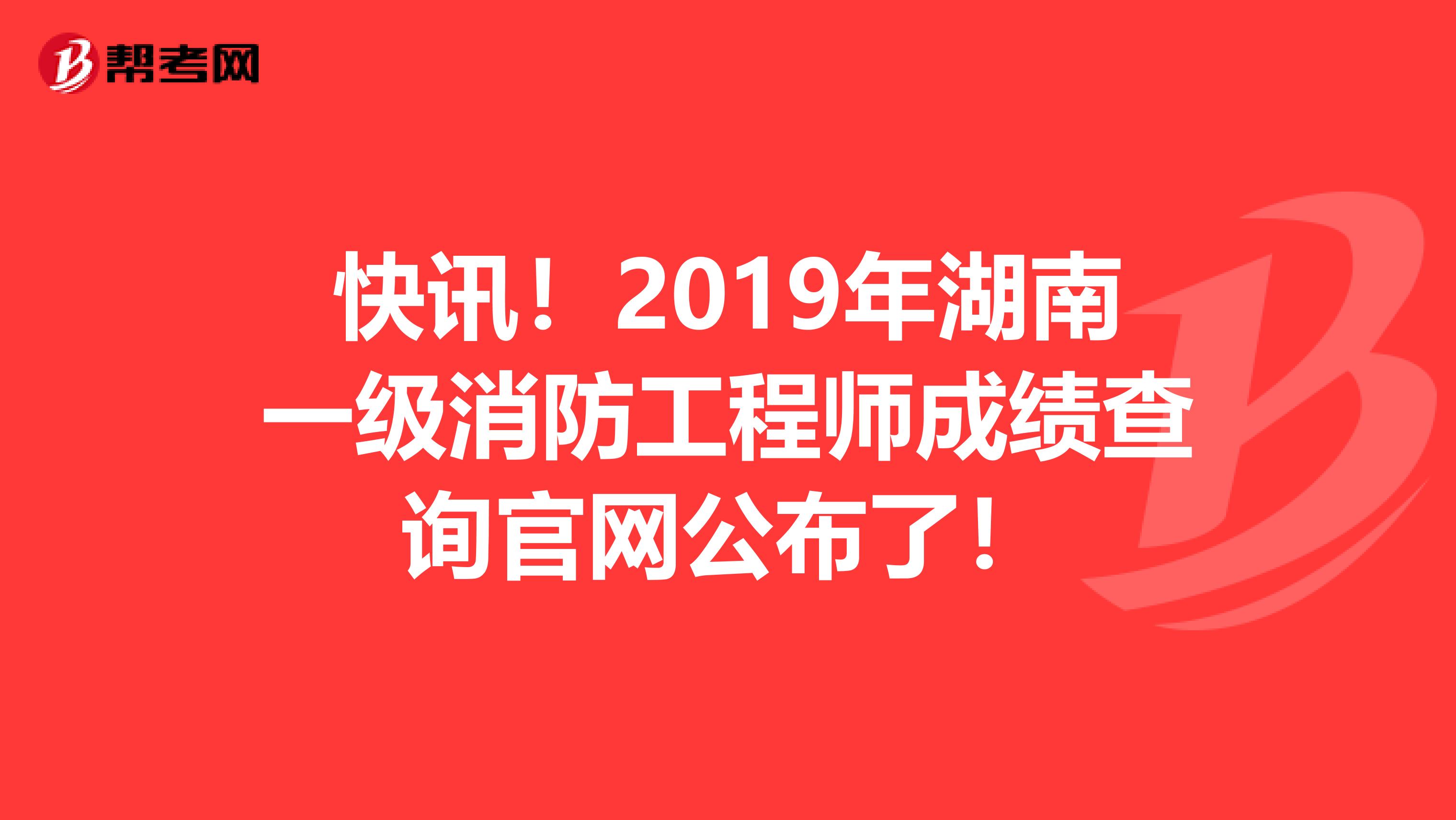 快讯！2019年湖南一级消防工程师成绩查询官网公布了！