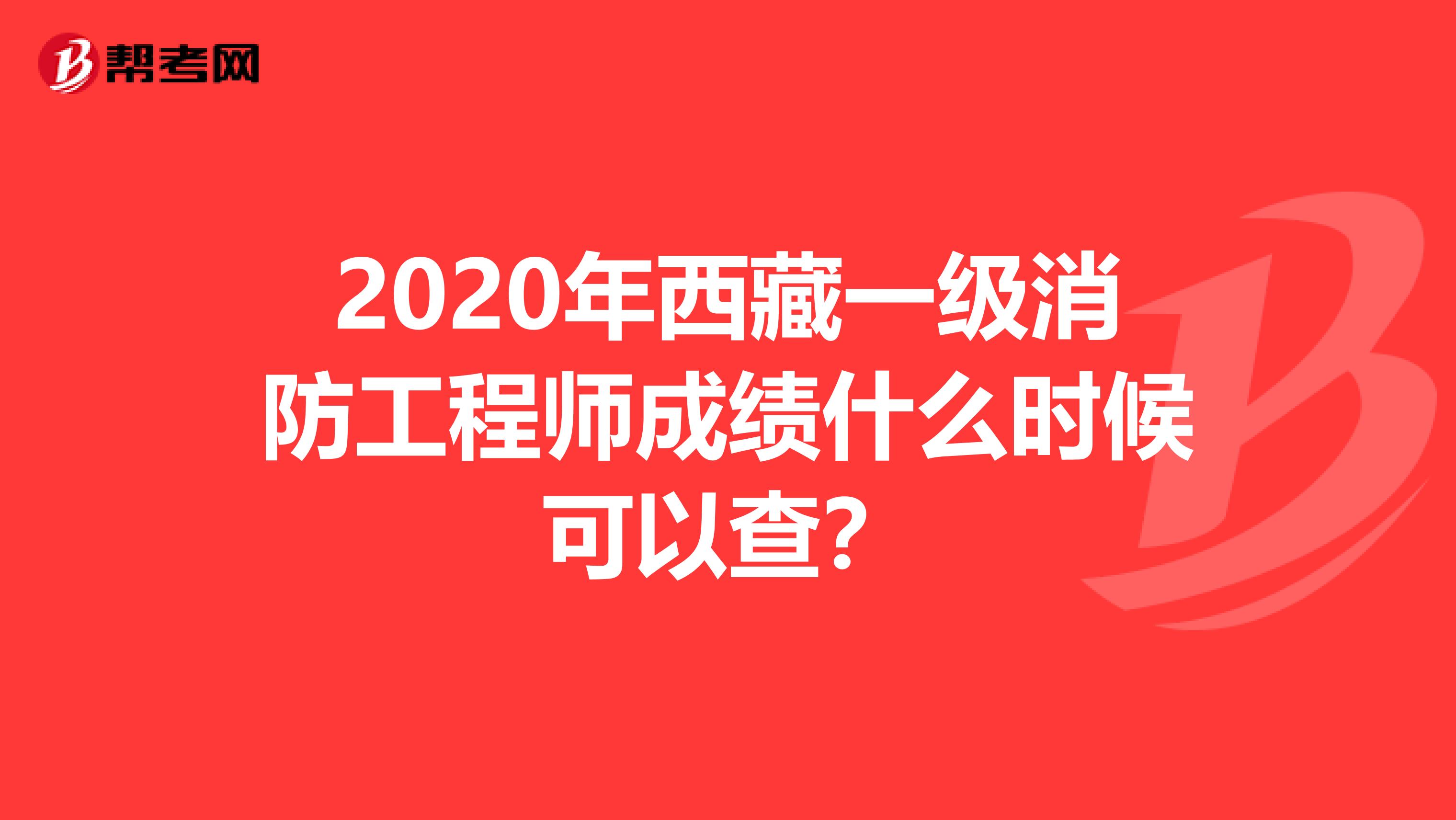 2020年西藏一级消防工程师成绩什么时候可以查？