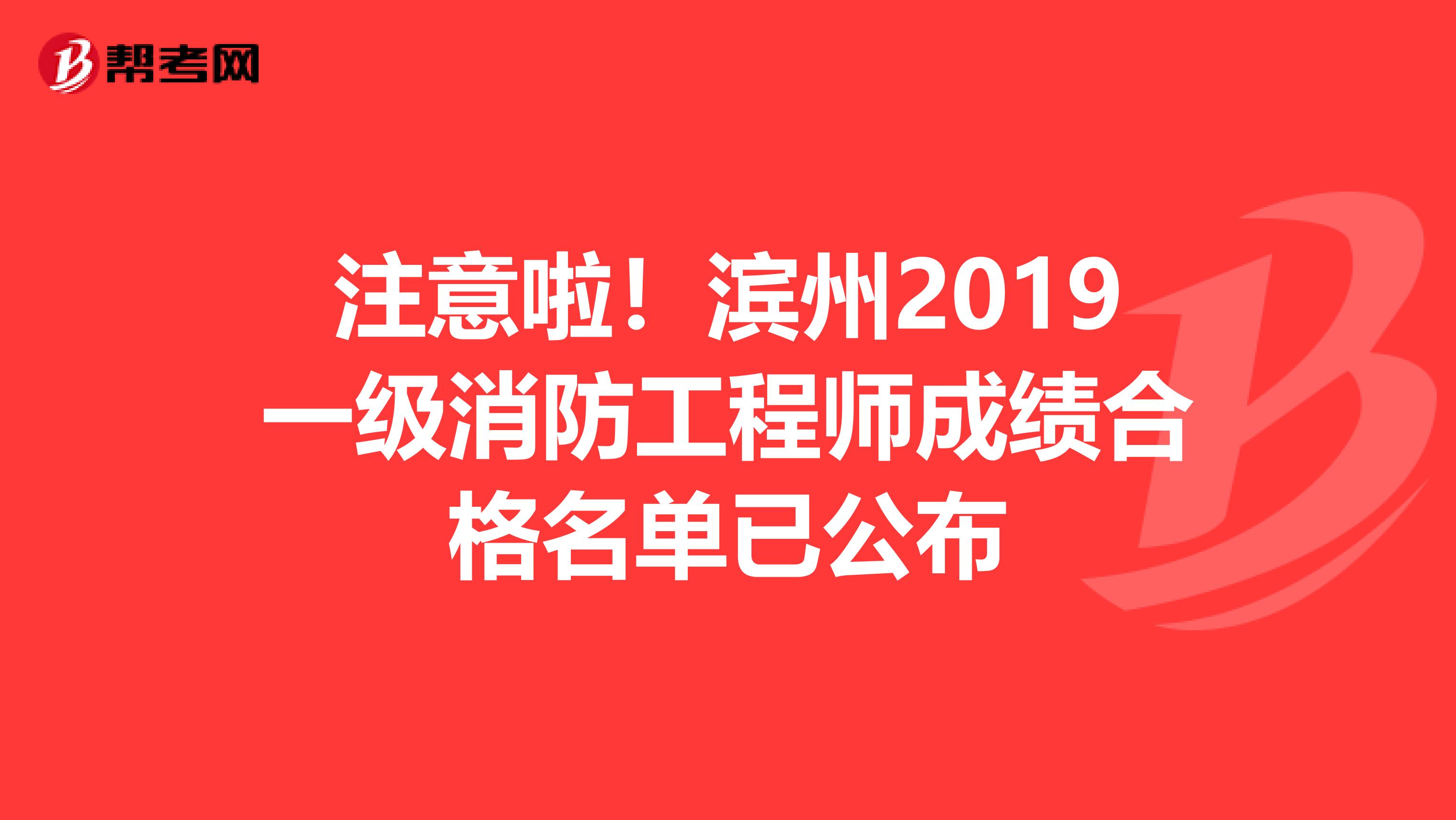 注意啦！滨州2019一级消防工程师成绩合格名单已公布