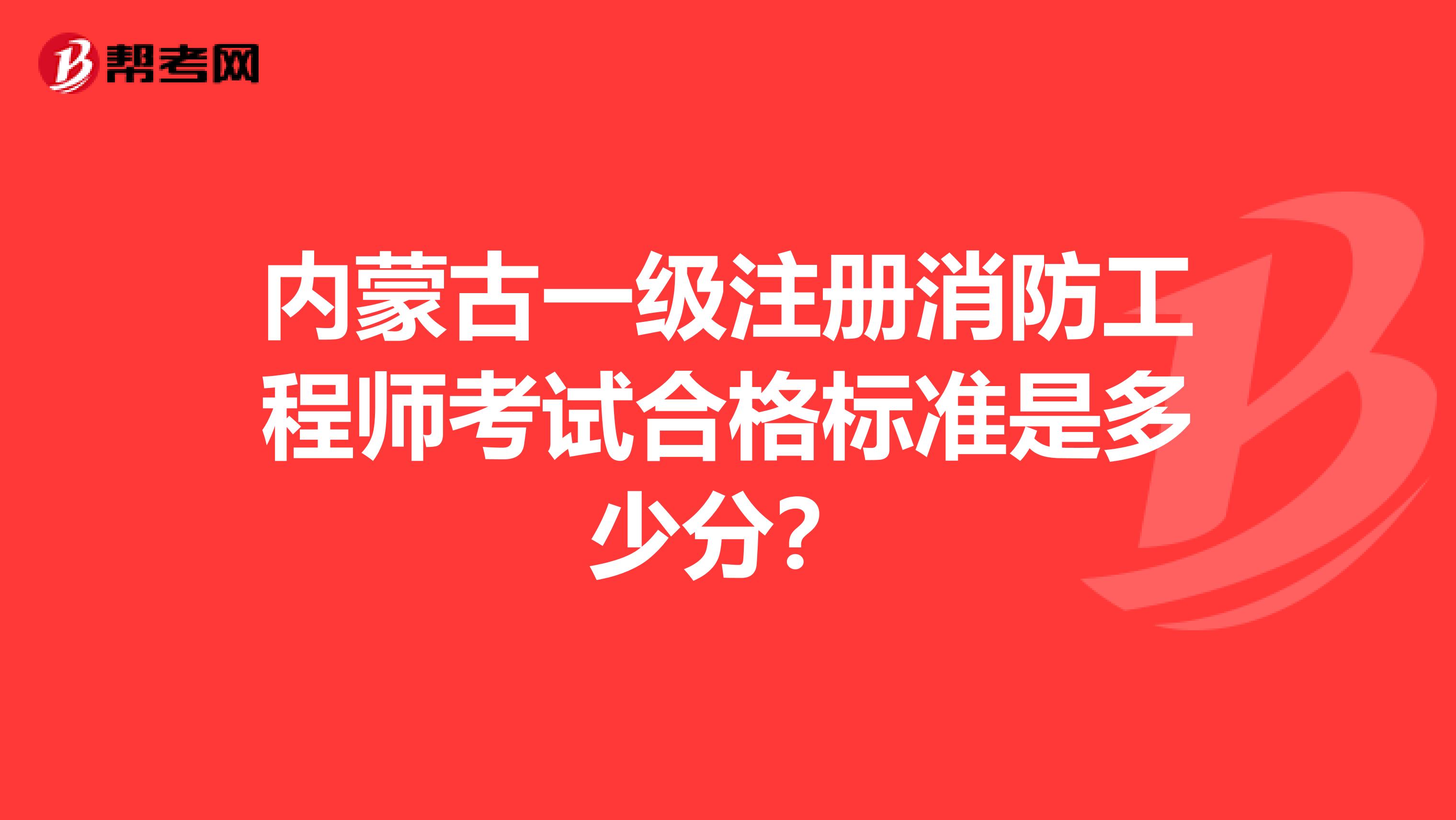 內蒙古一級注冊消防工程師考試合格標準是多少分？