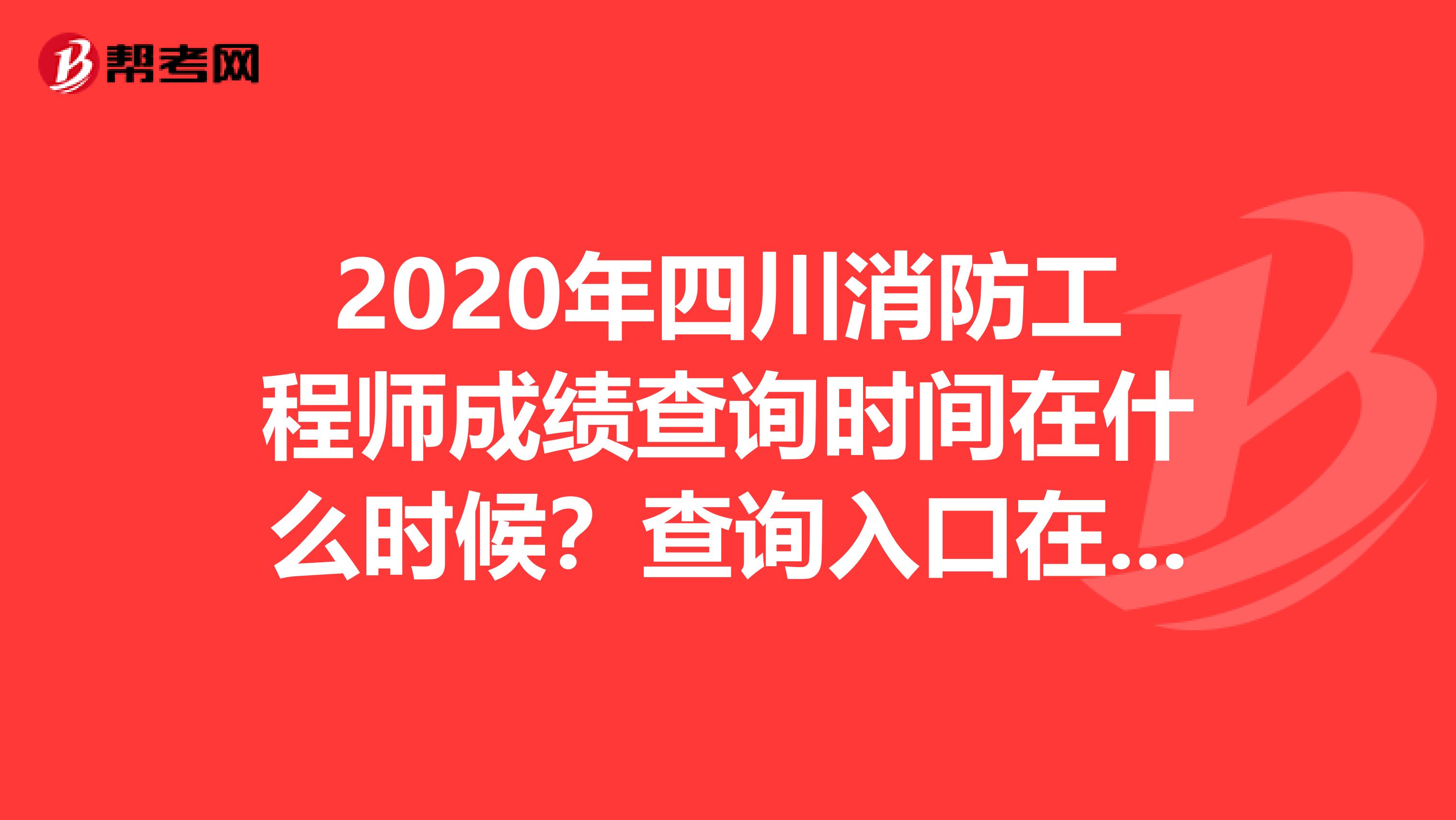 2020年四川消防工程师成绩查询时间在什么时候？查询入口在哪？