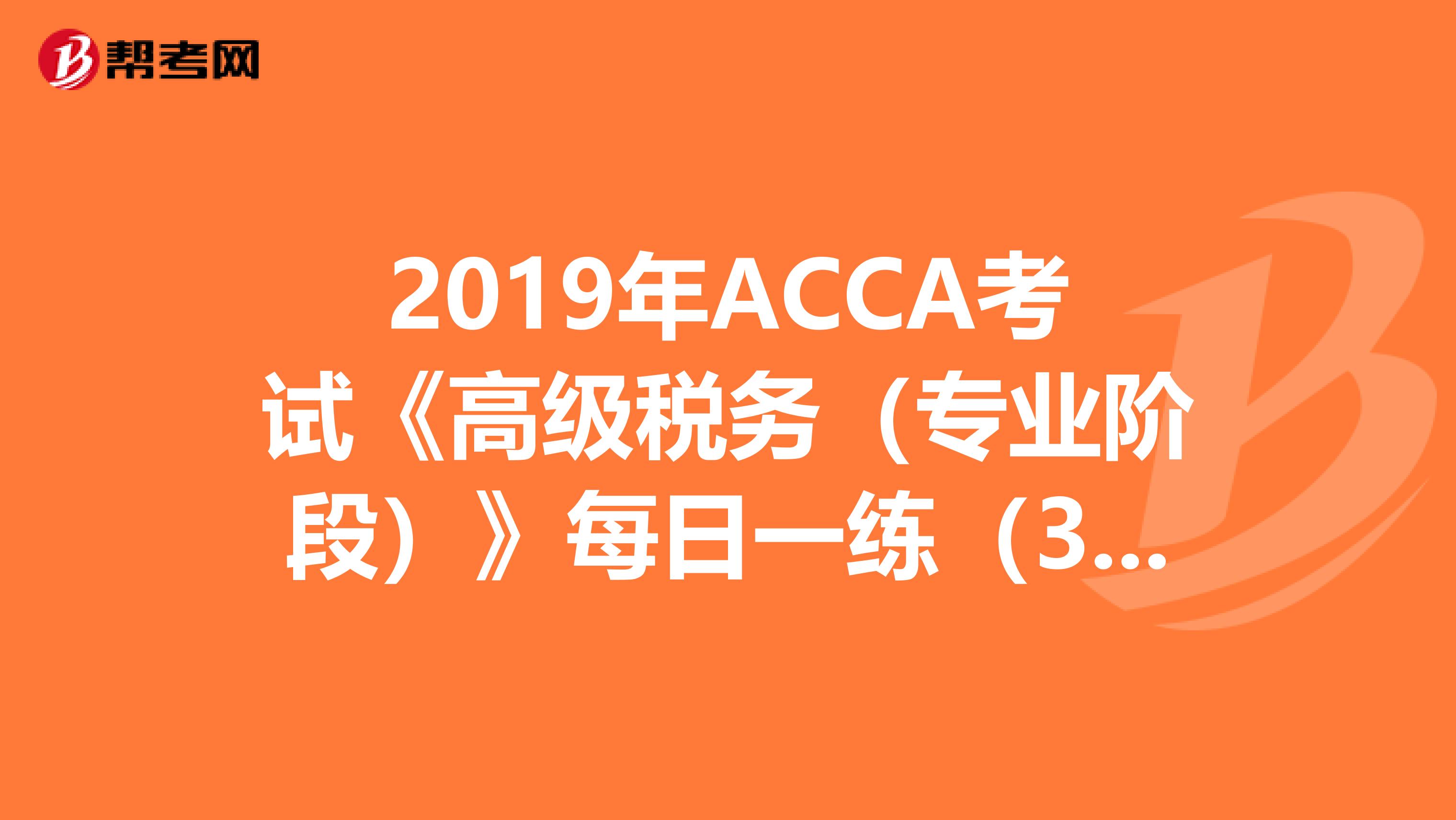 2019年ACCA考试《高级税务（专业阶段）》每日一练（3.27）