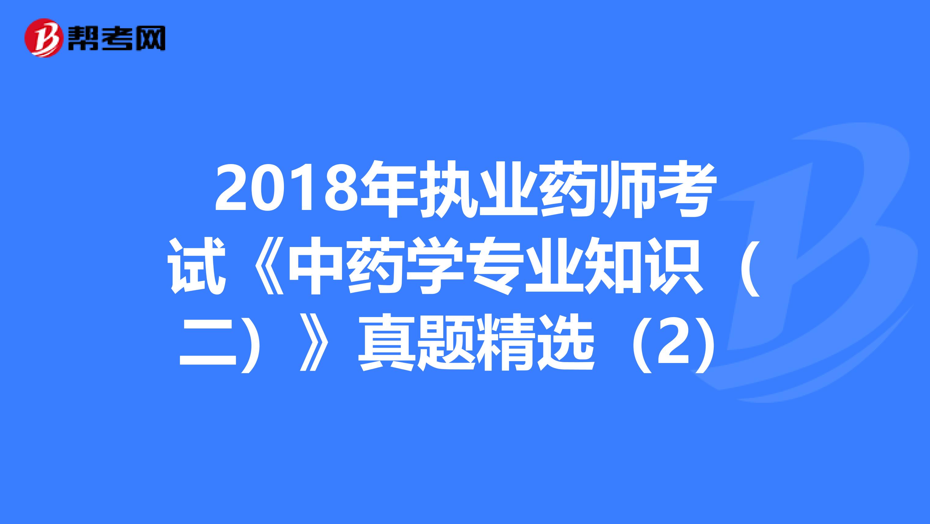 2018年执业药师考试《中药学专业知识（二）》真题精选（2）