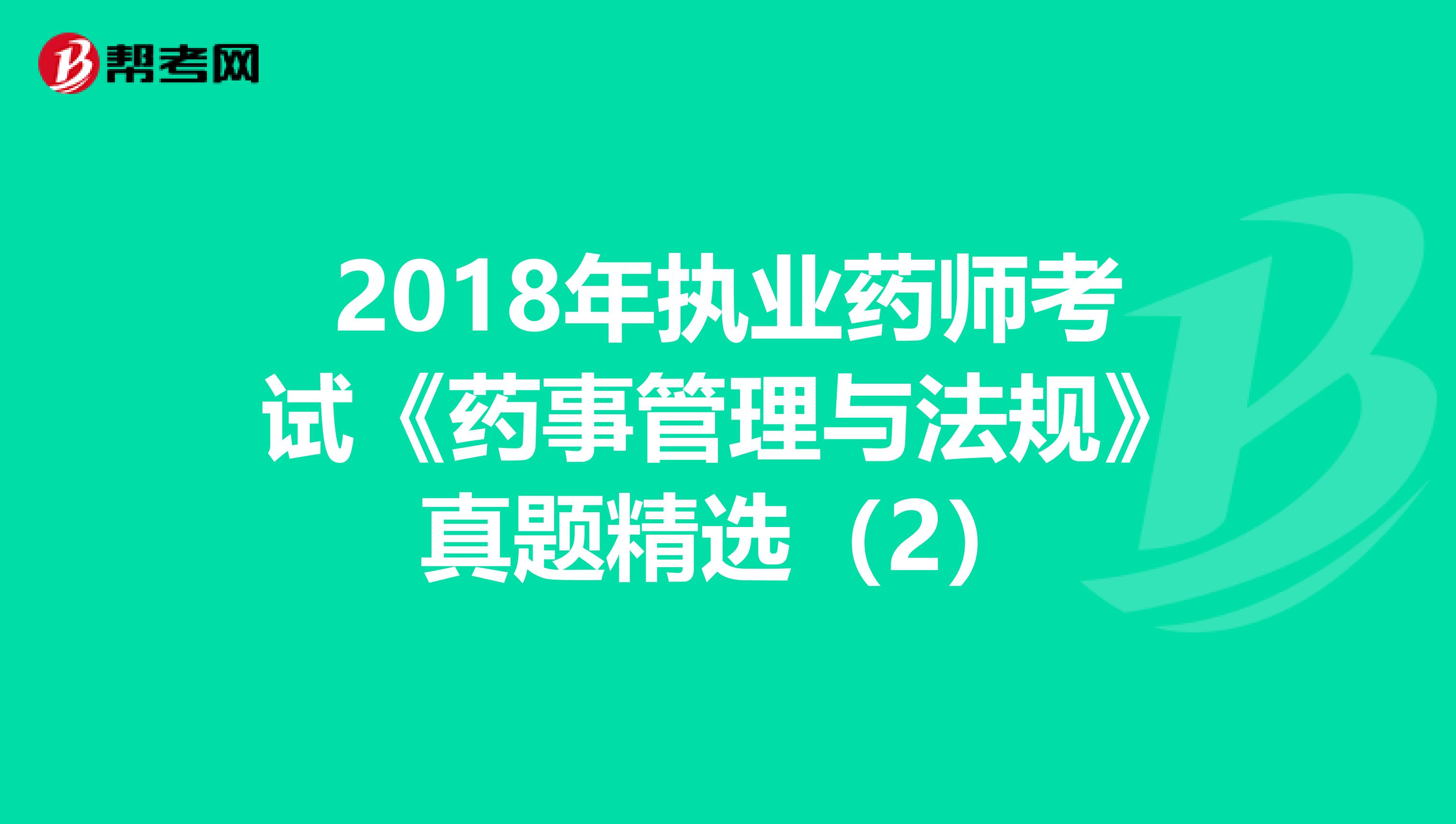 2018年执业药师考试《药事管理与法规》真题精选（2）