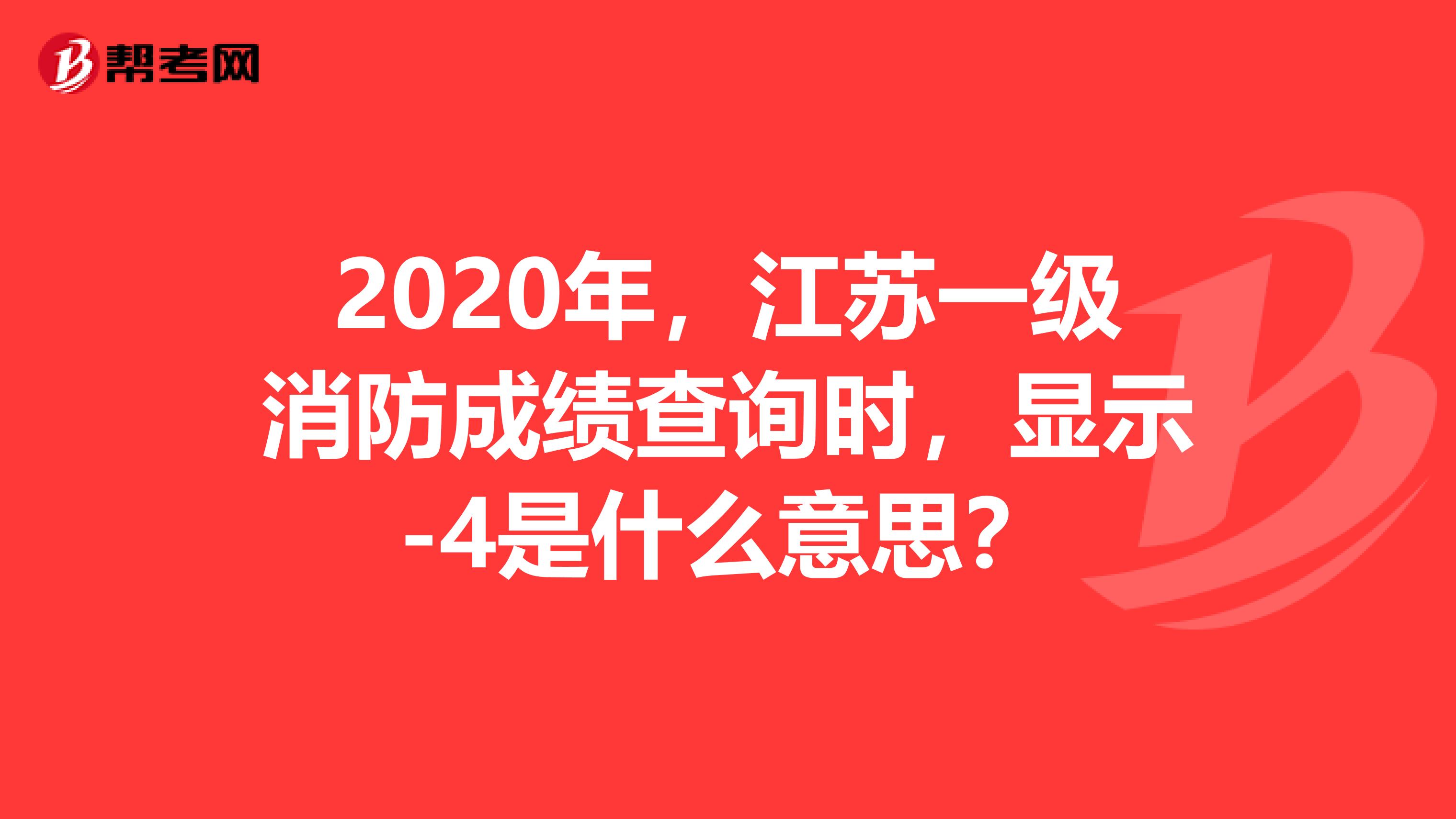 2020年，江苏一级消防成绩查询时，显示-4是什么意思？