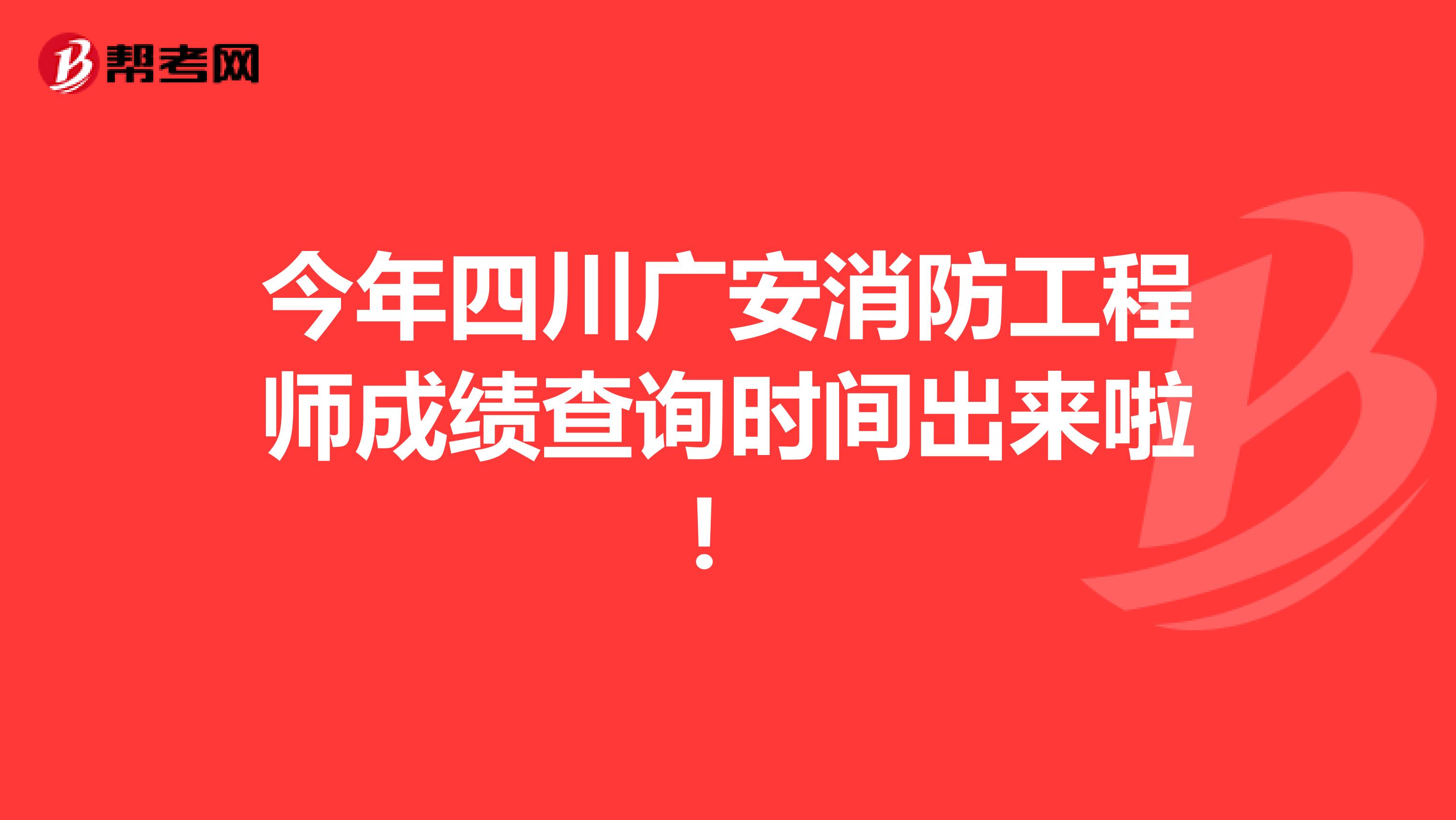 今年四川广安消防工程师成绩查询时间出来啦！