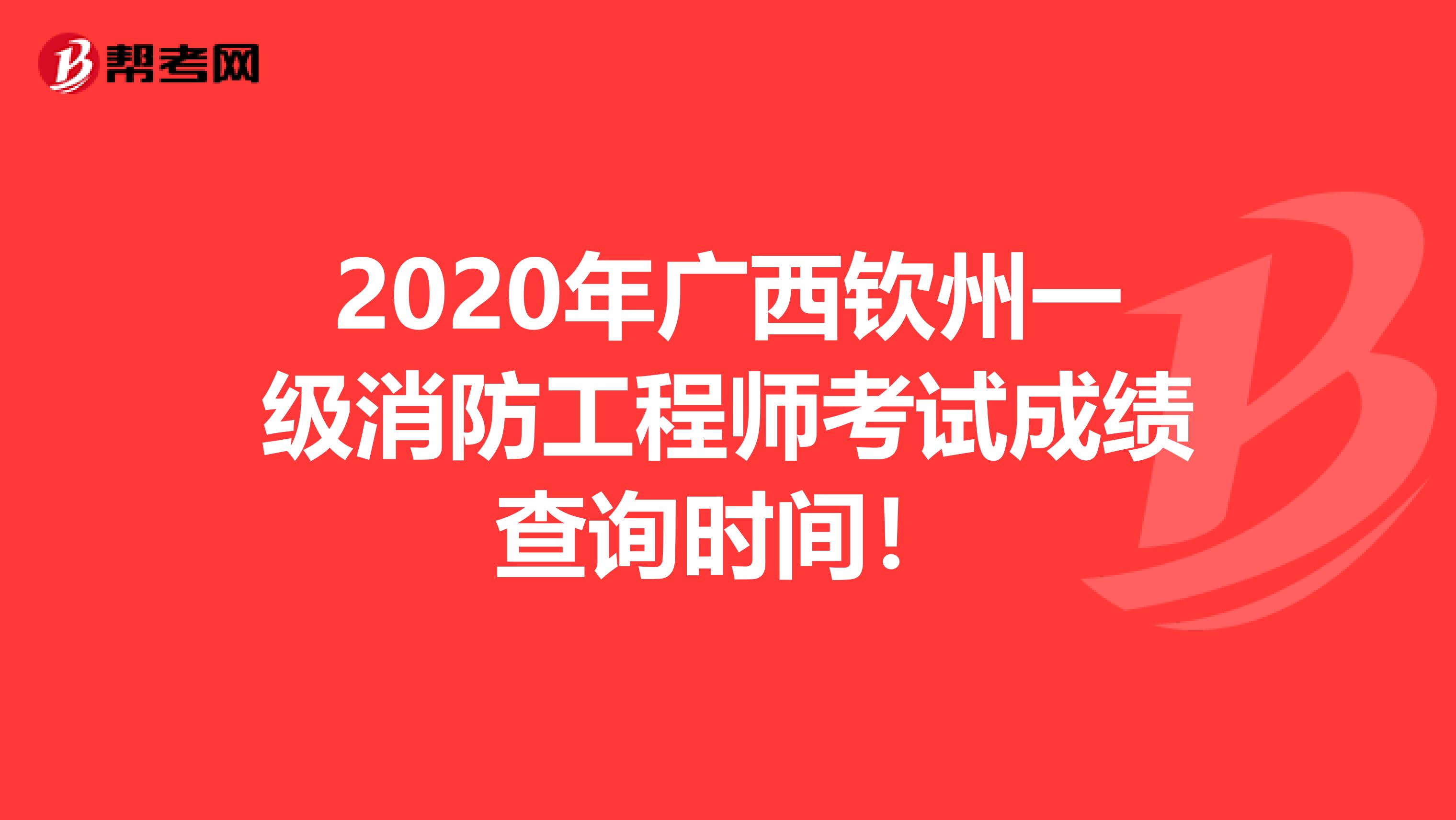 2020年广西钦州一级消防工程师考试成绩查询时间！