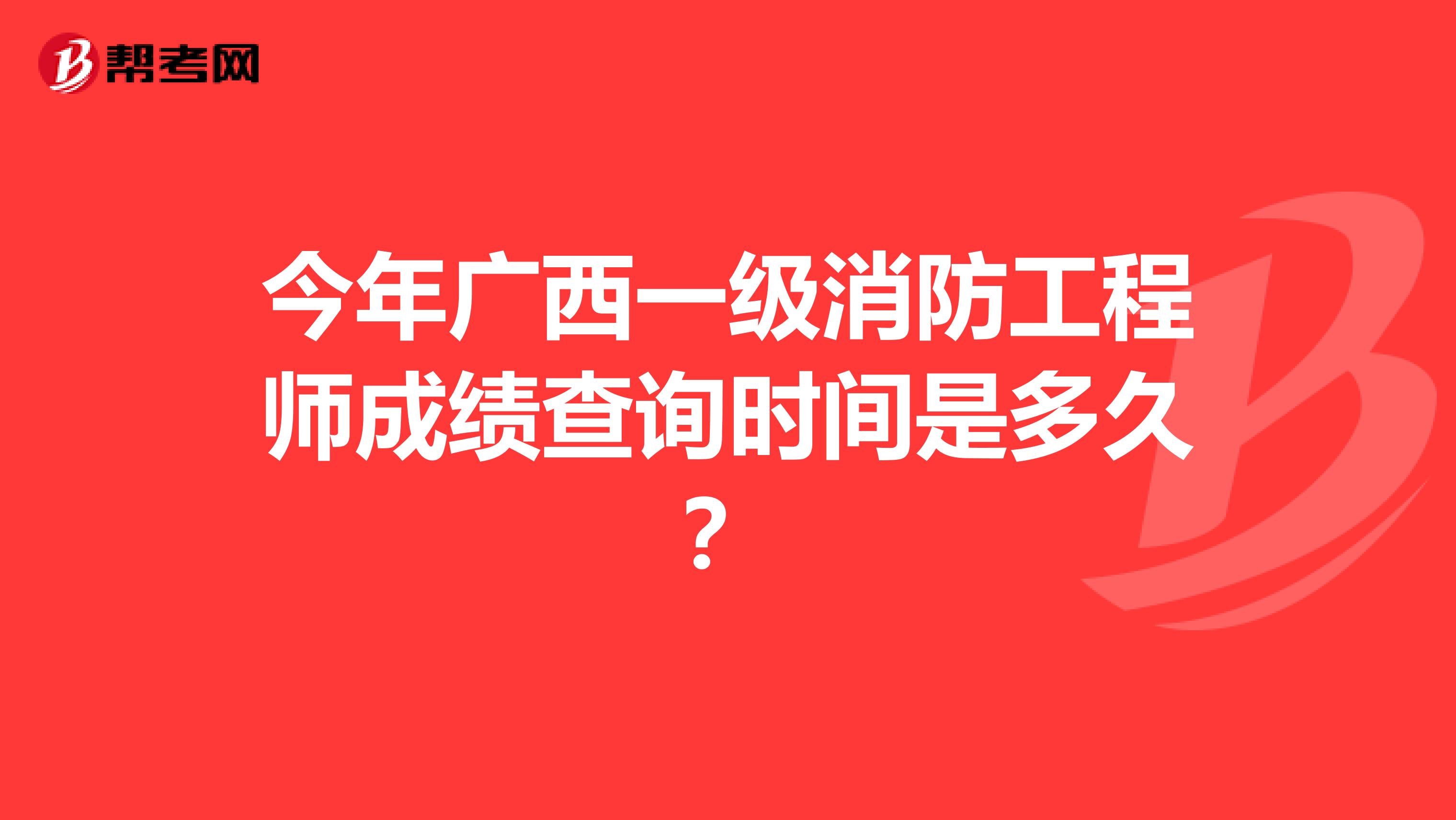 今年廣西一級消防工程師成績查詢時間是多久？