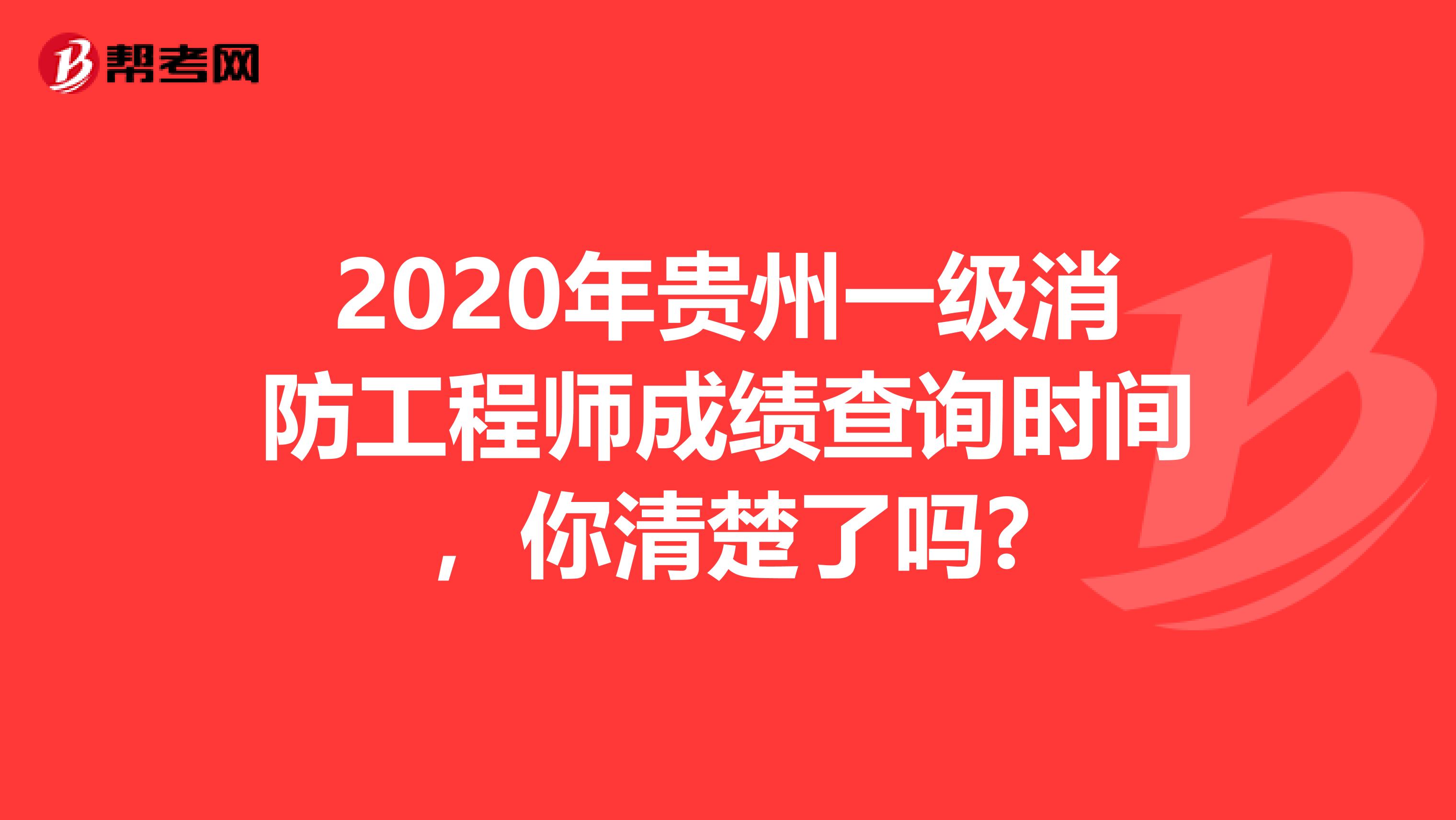 2020年贵州一级消防工程师成绩查询时间，你清楚了吗?