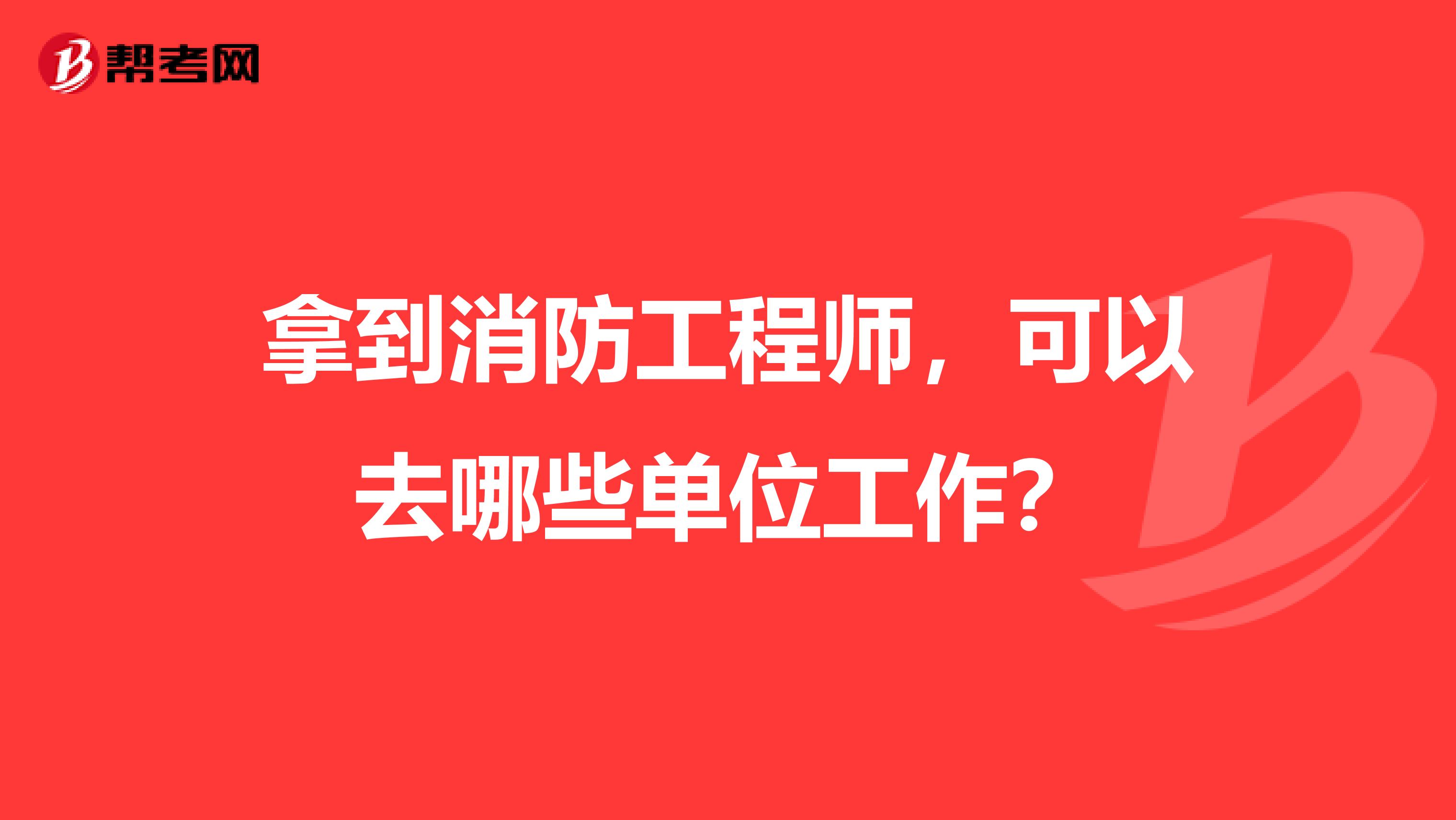 拿到消防工程师，可以去哪些单位工作？