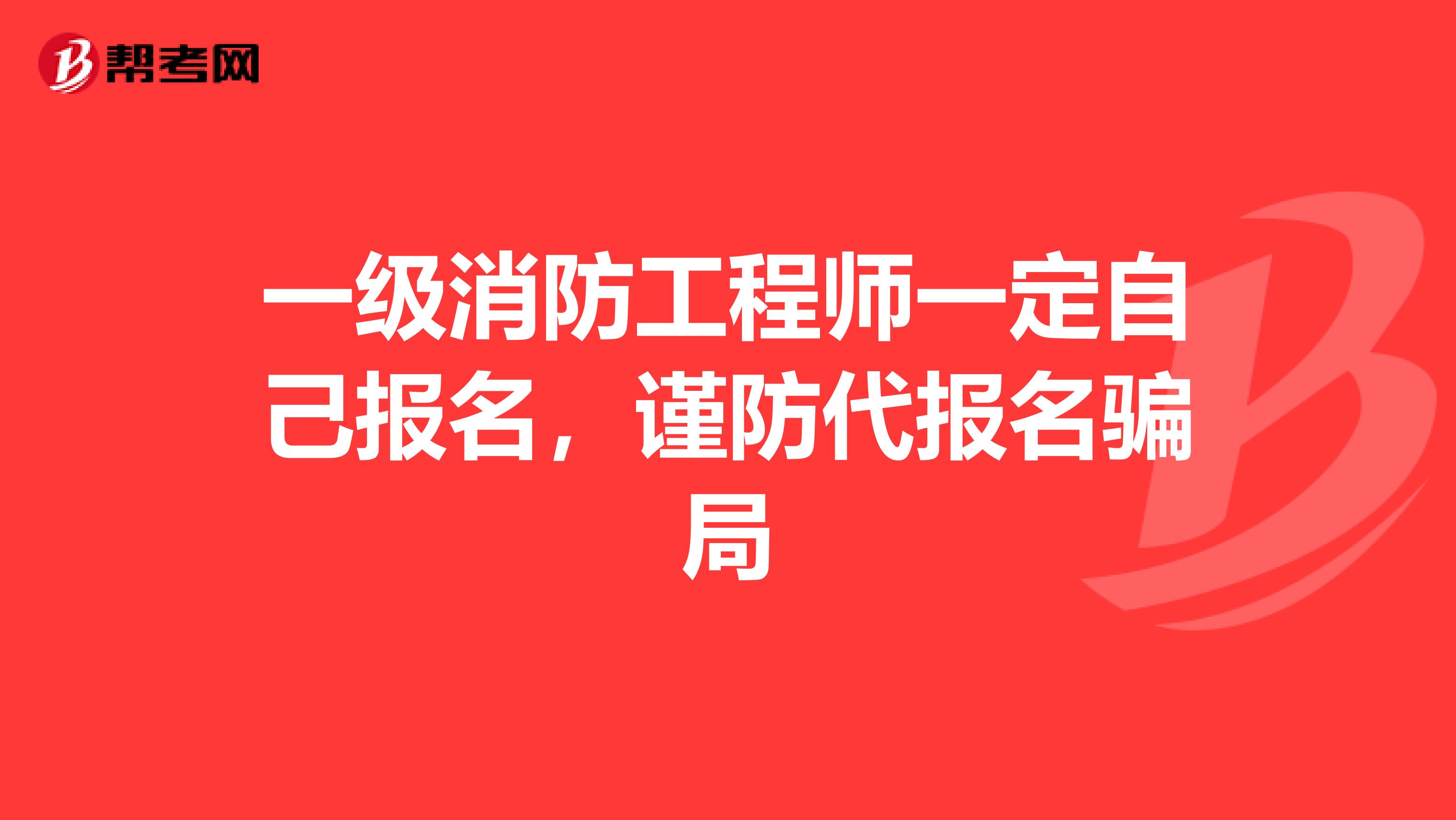 一级消防工程师一定自己报名，谨防代报名骗局