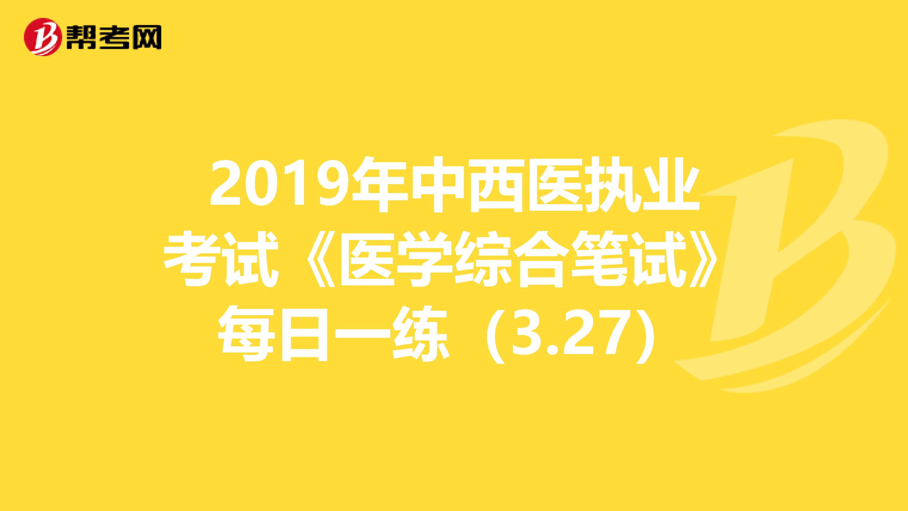 2019年中西医执业考试《医学综合笔试》每日一练（3.27）