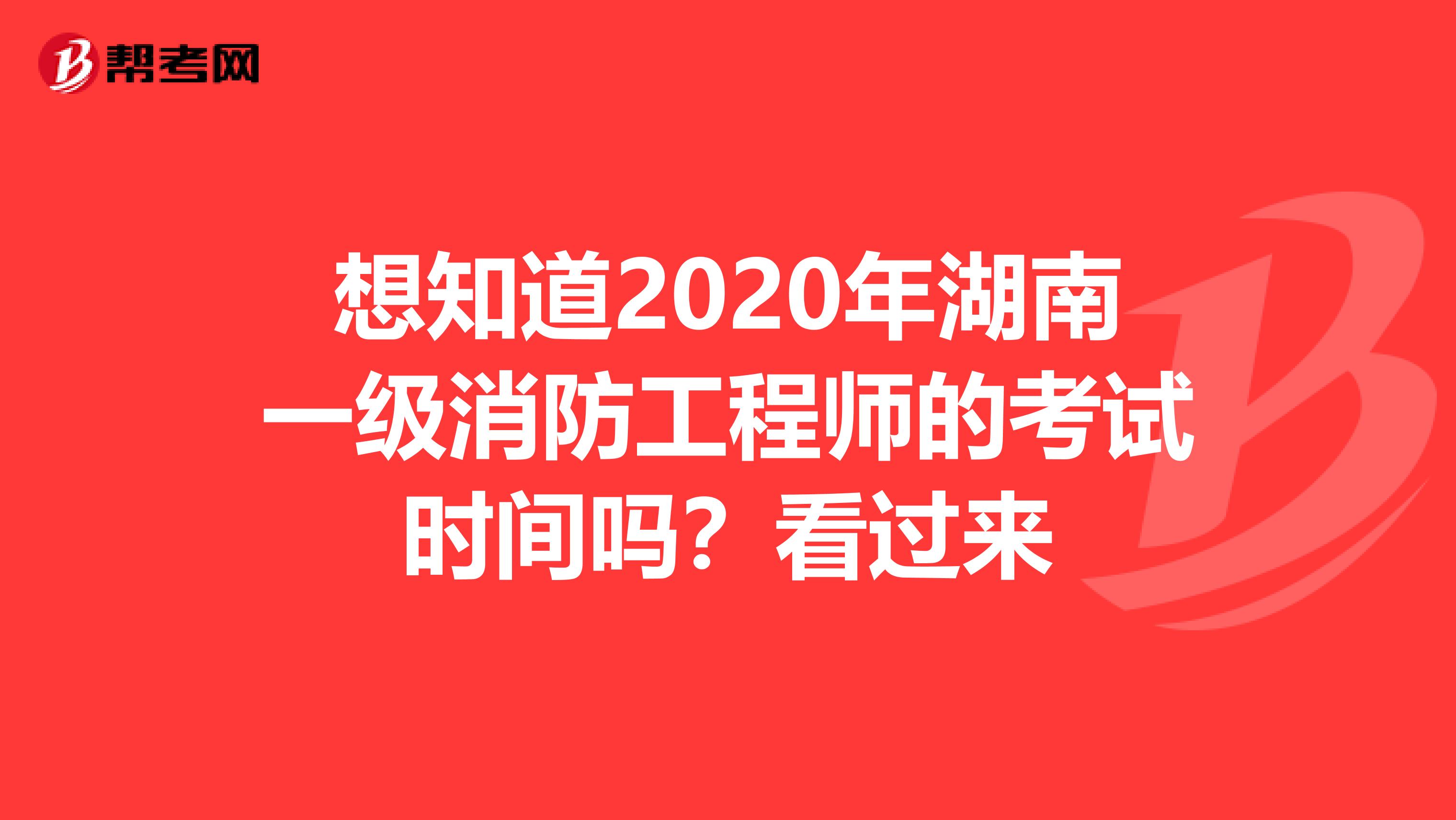 想知道2020年湖南一级消防工程师的考试时间吗？看过来