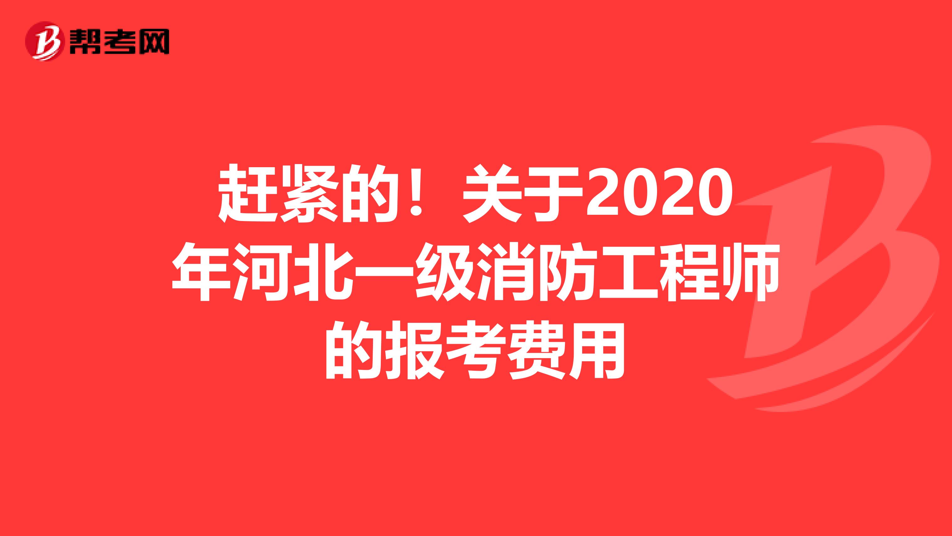 赶紧的！关于2020年河北一级消防工程师的报考费用