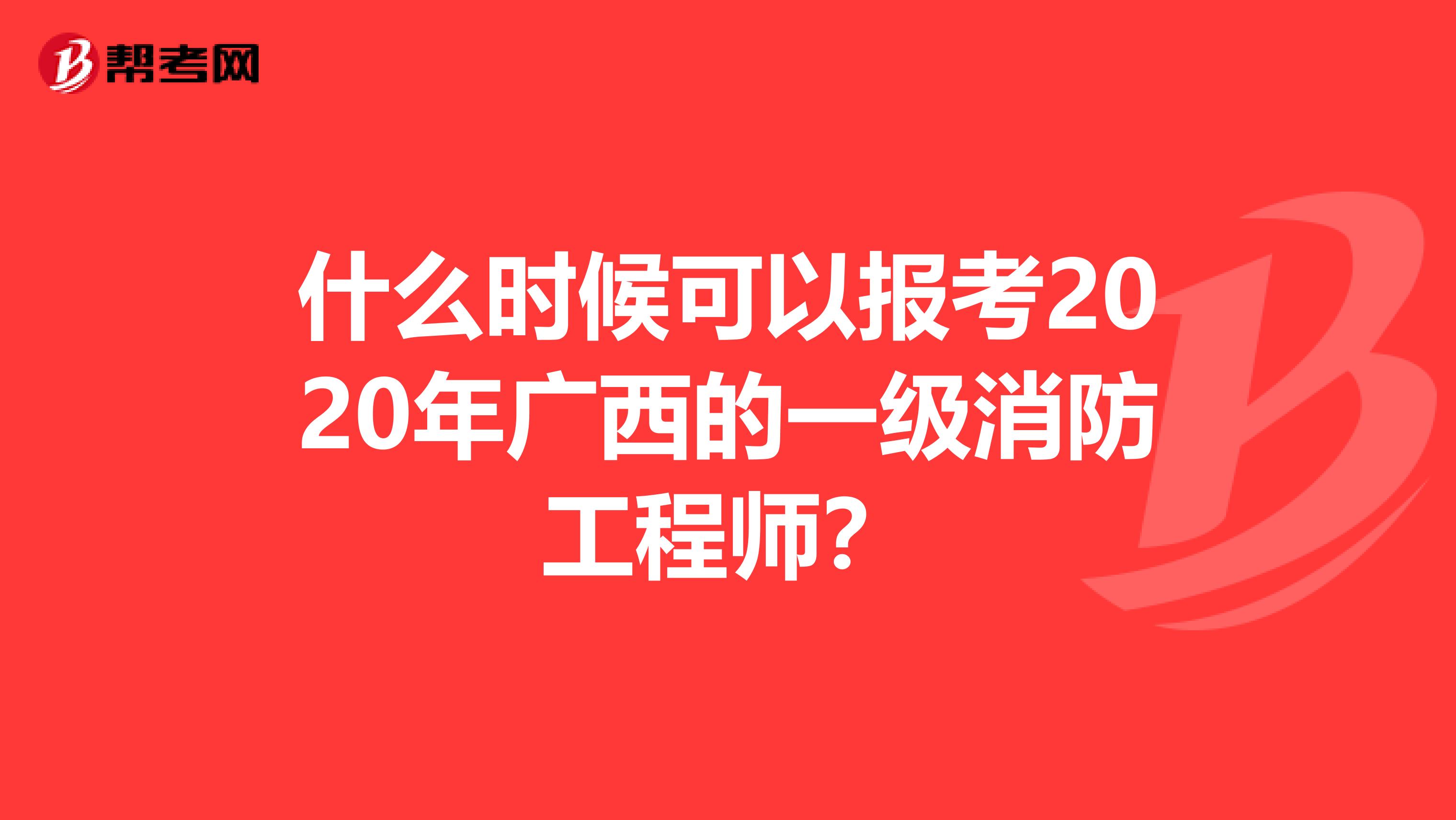 什么时候可以报考2020年广西的一级消防工程师？