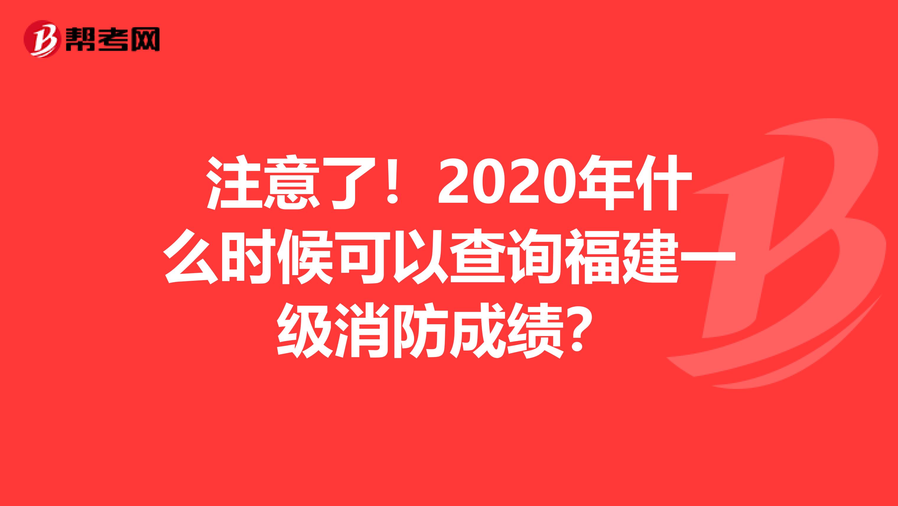 注意了！2020年什么时候可以查询福建一级消防成绩？