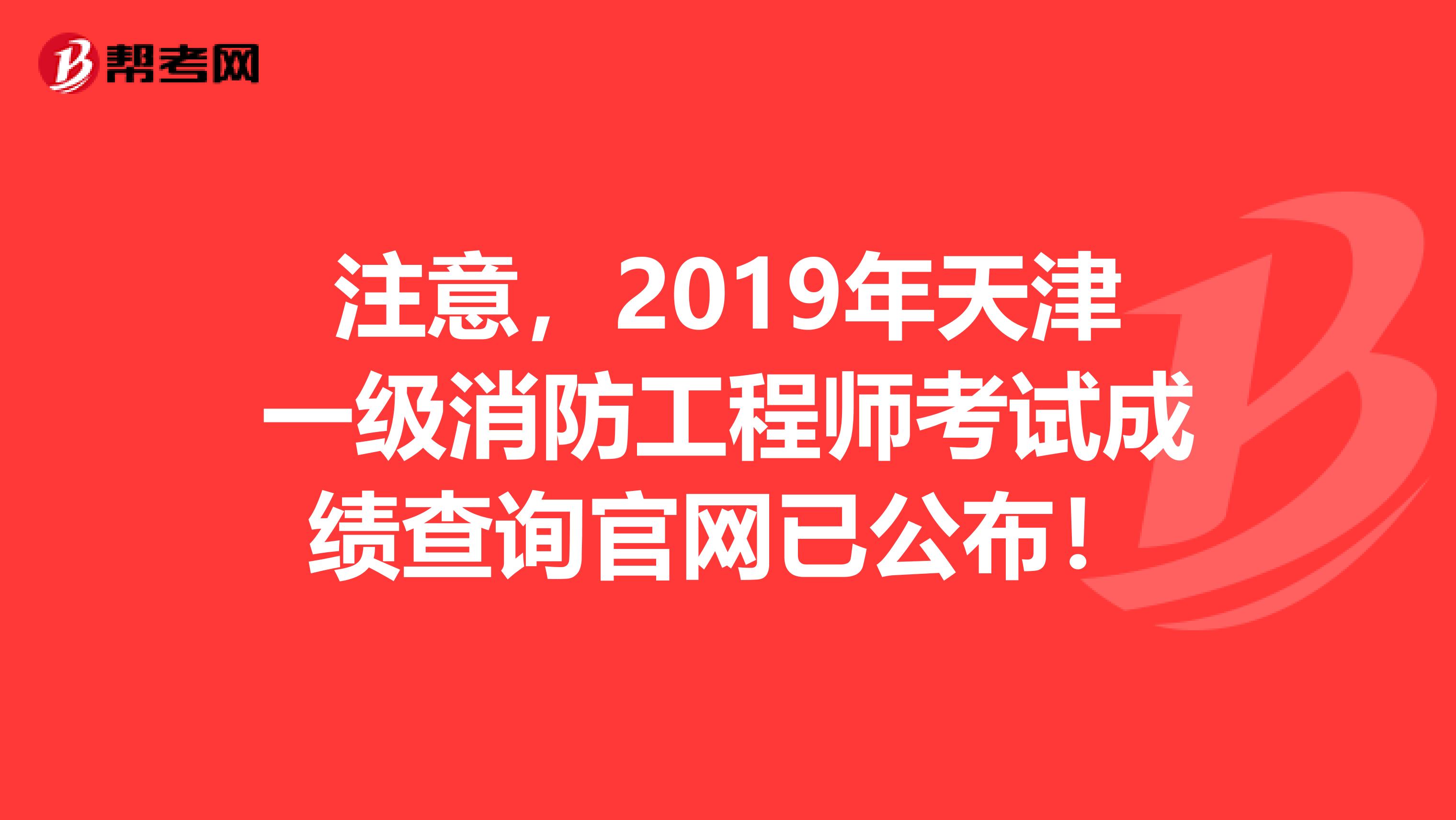 注意，2019年天津一级消防工程师考试成绩查询官网已公布！