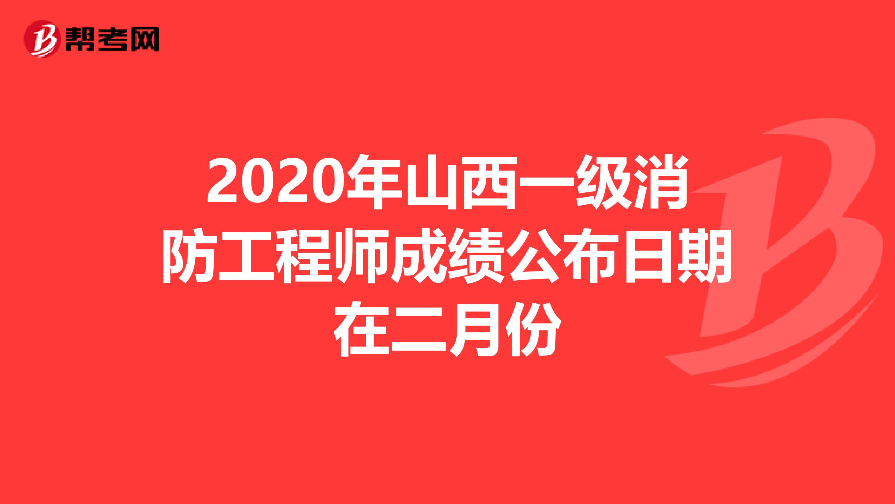 2020年山西一级消防工程师成绩公布日期在二月份