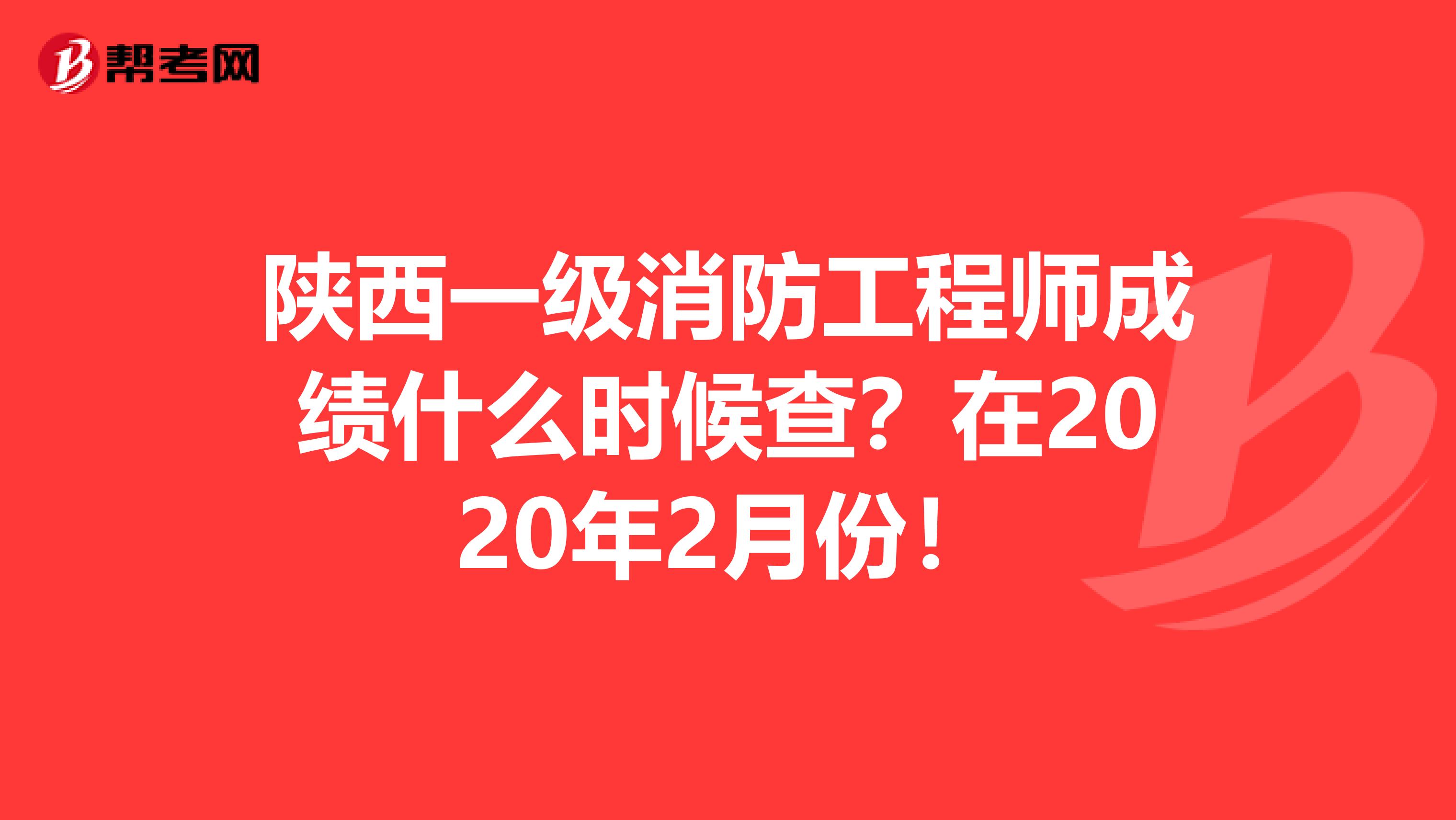 陕西一级消防工程师成绩什么时候查？在2020年2月份！