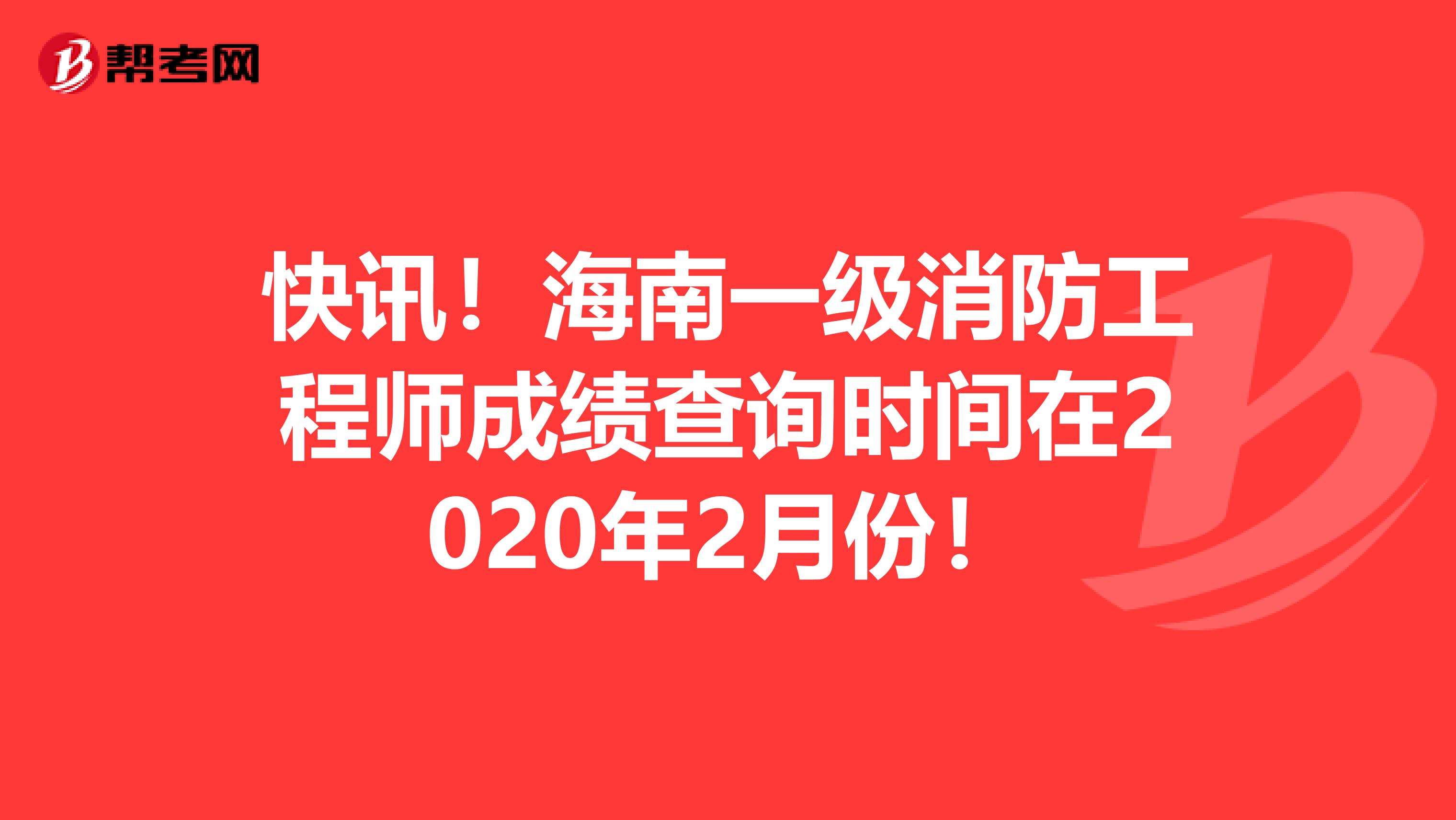 快讯！海南一级消防工程师成绩查询时间在2020年2月份！