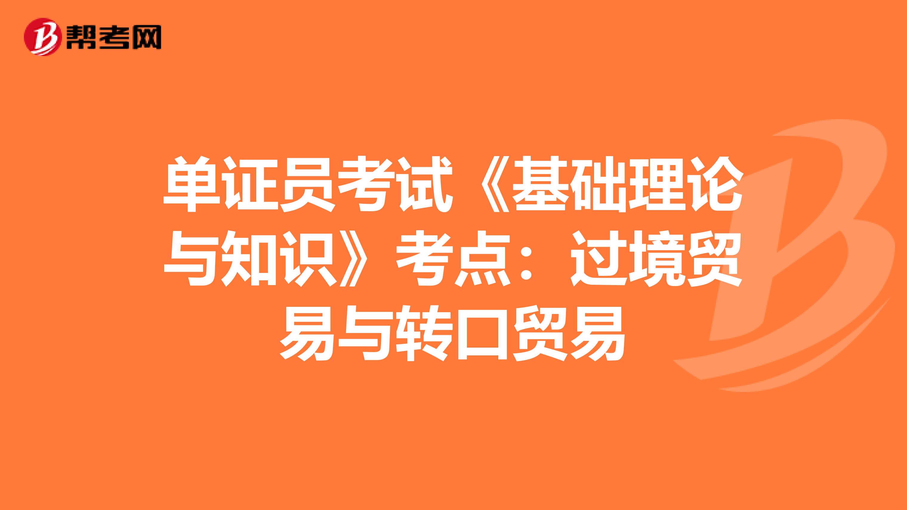 單證員考試《基礎理論與知識》考點：過境貿易與轉口貿易