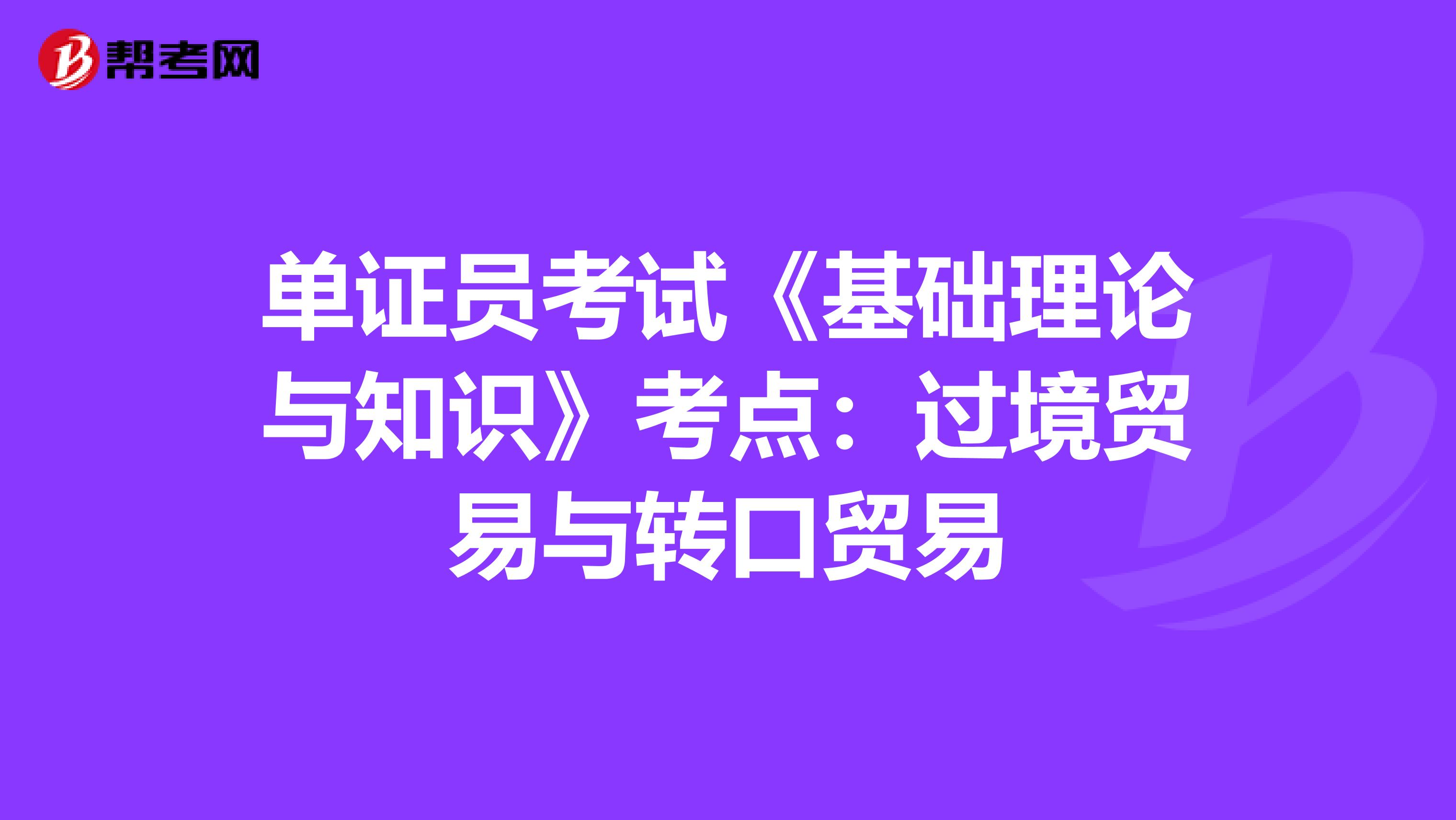 單證員考試《基礎理論與知識》考點：過境貿易與轉口貿易