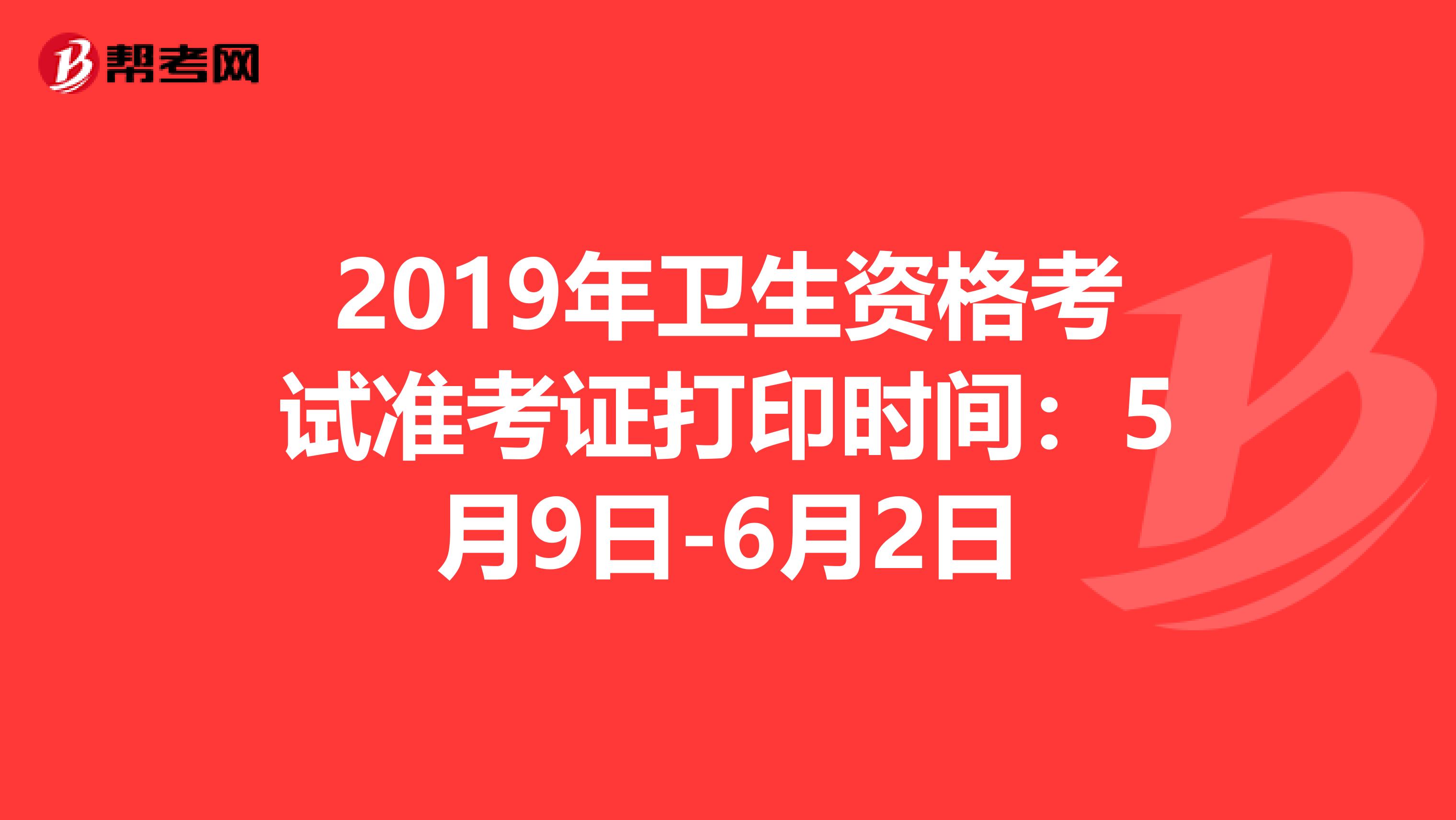 2019年卫生资格考试准考证打印时间：5月9日-6月2日