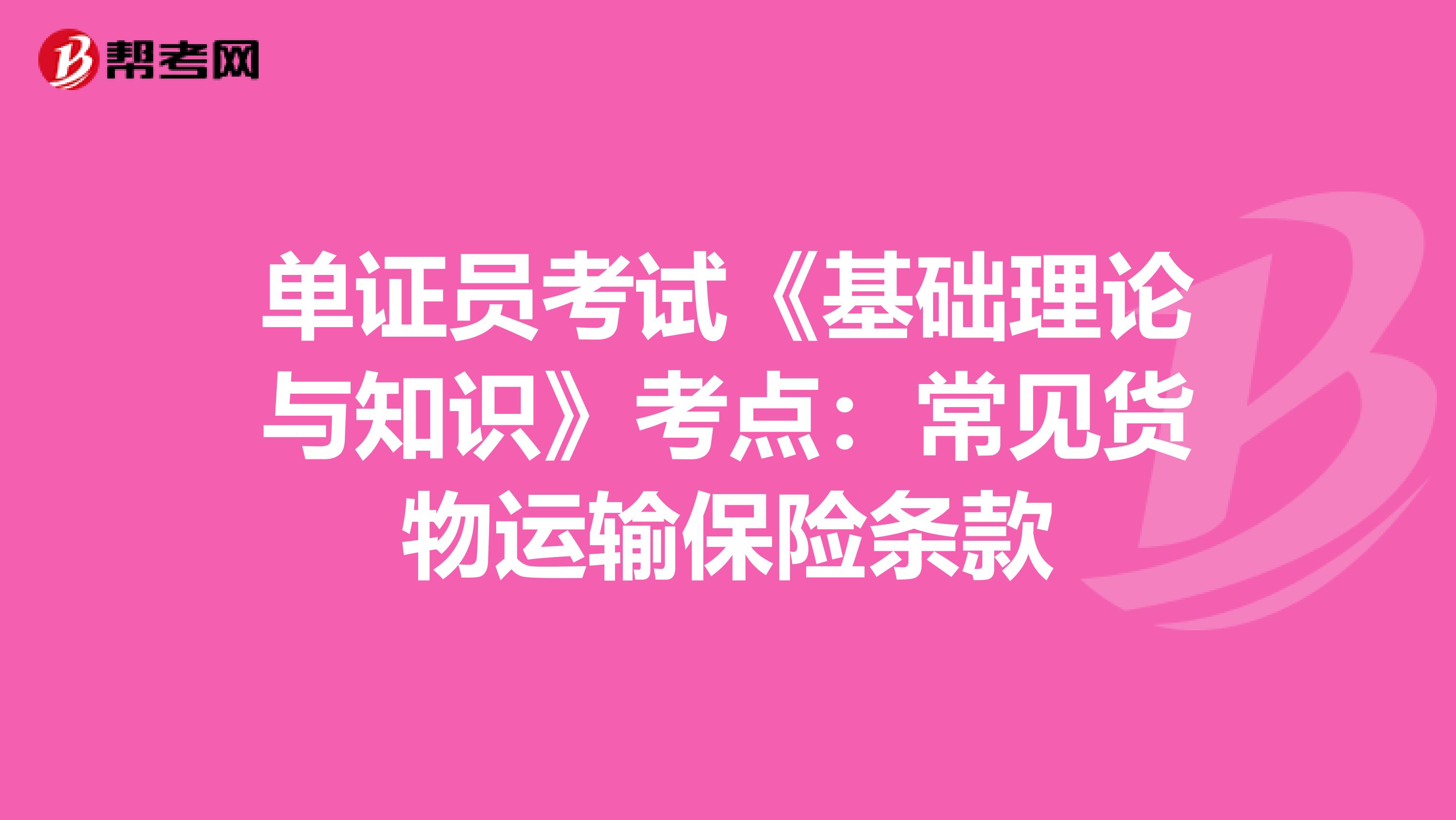 单证员考试《基础理论与知识》考点：常见货物运输保险条款
