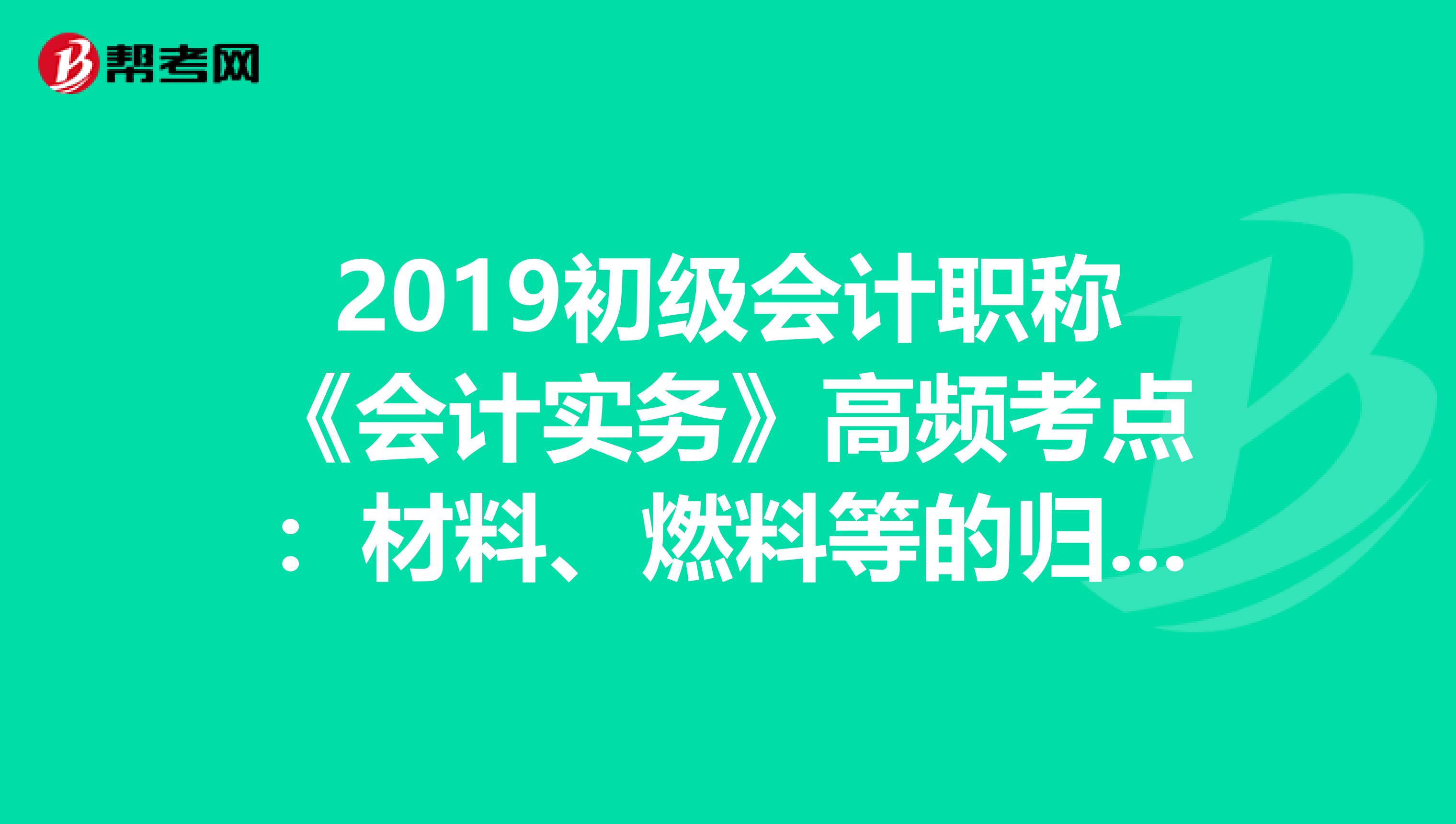 2019初级会计职称《会计实务》高频考点：材料、燃料等的归集和分配