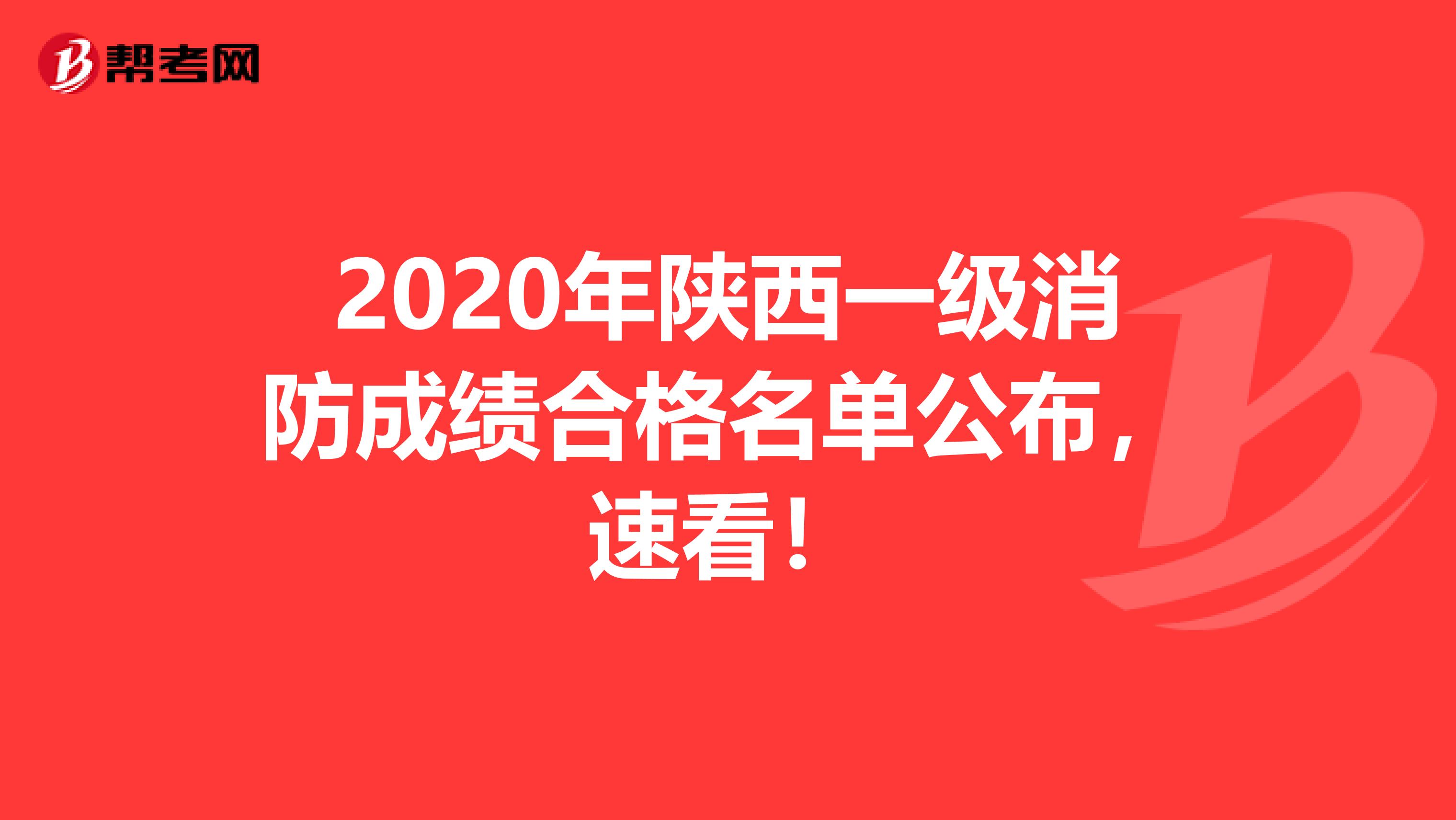 2020年陕西一级消防成绩合格名单公布，速看！