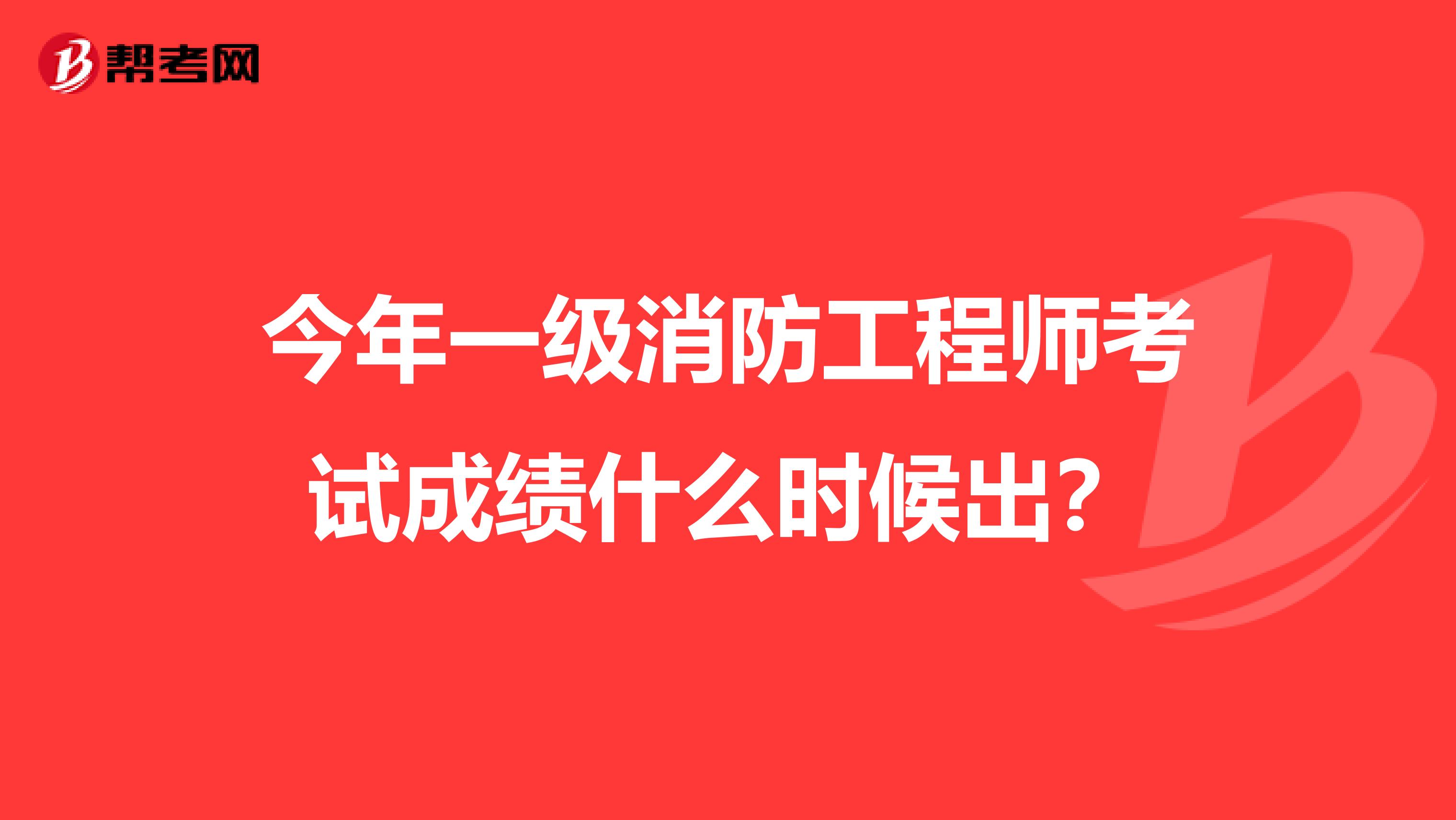 今年一级消防工程师考试成绩什么时候出？