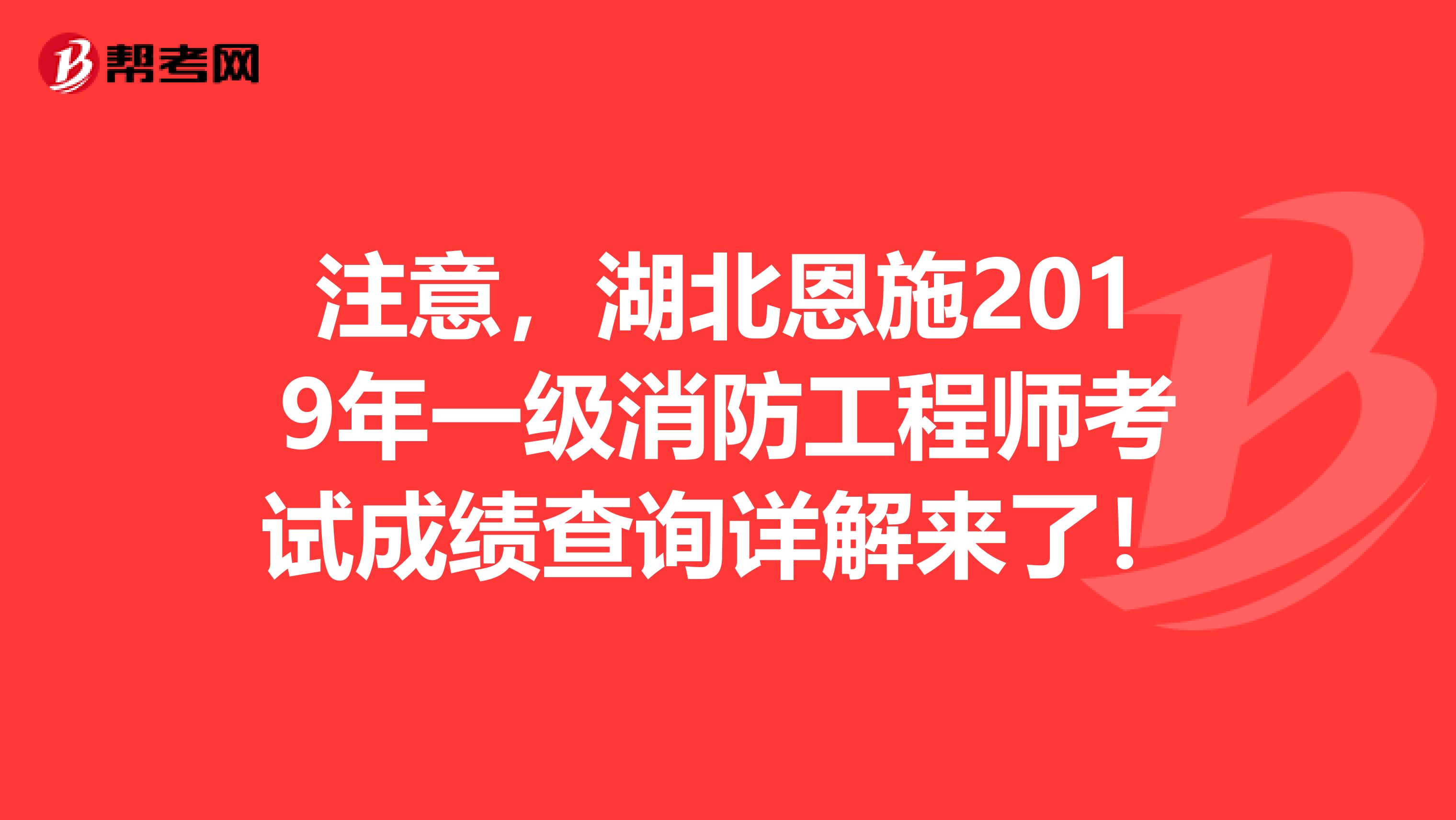 注意，湖北恩施2019年一级消防工程师考试成绩查询详解来了！