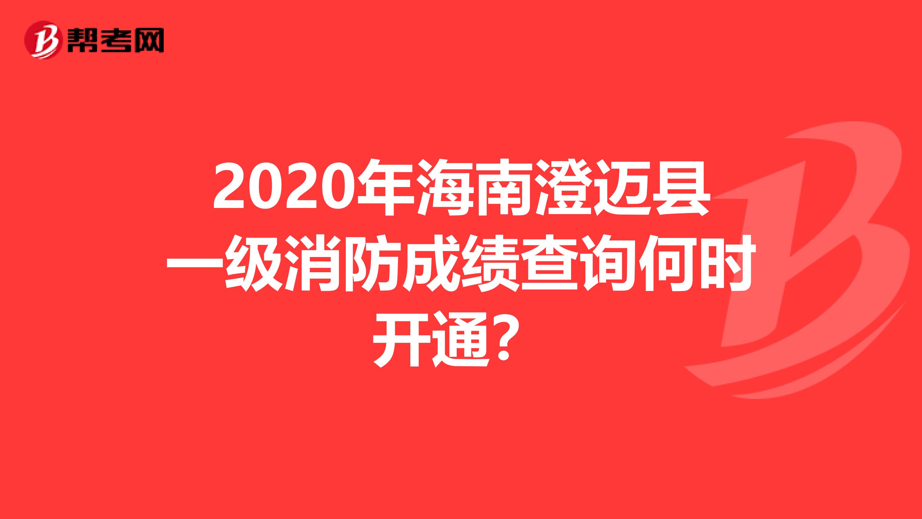 2020年海南澄迈县一级消防成绩查询何时开通？