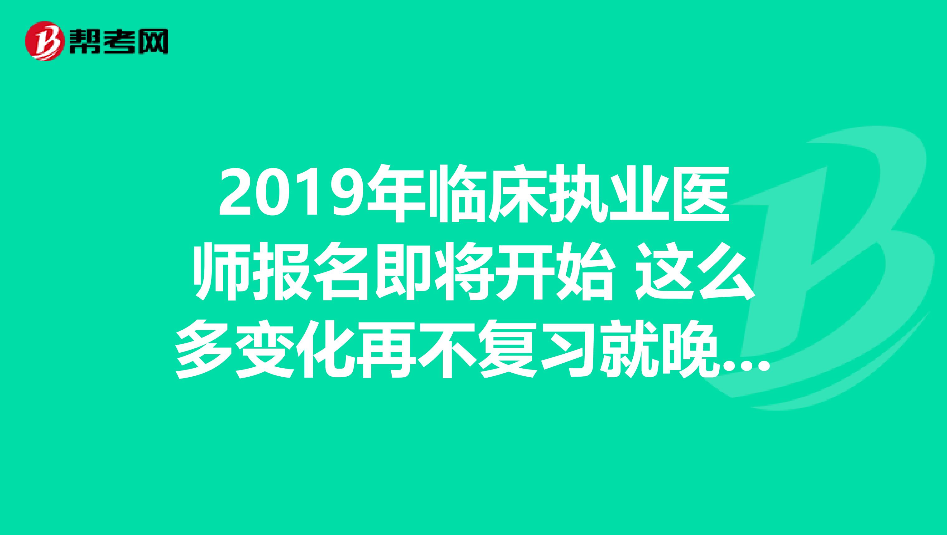 2019年临床执业医师报名即将开始 这么多变化再不复习就晚了！