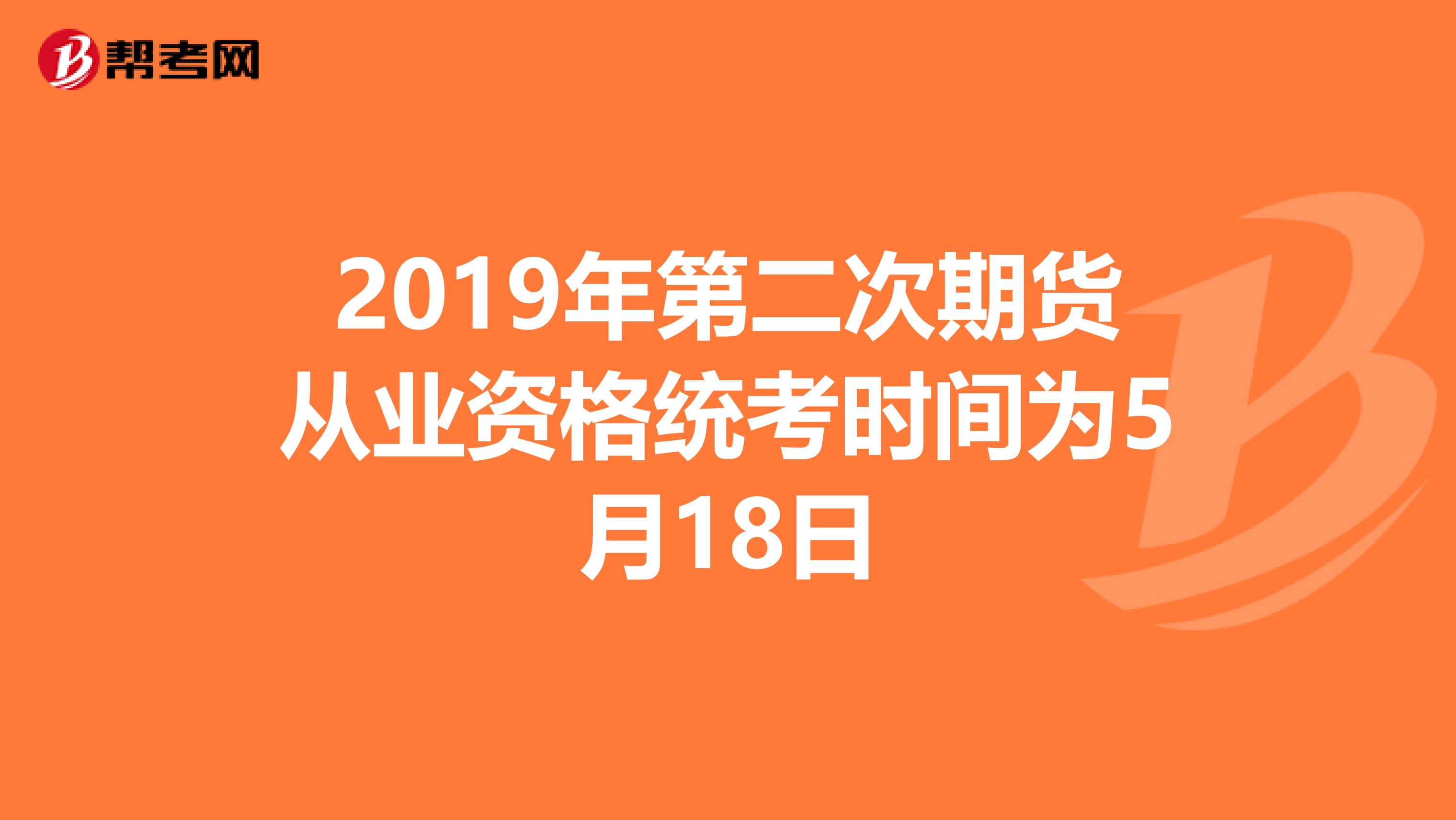 2019年第二次期货从业资格统考时间为5月18日