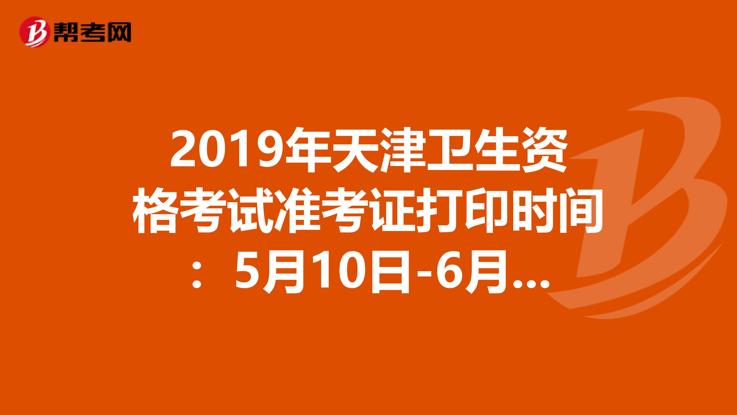 2019年天津卫生资格考试准考证打印时间：5月10日-6月2日